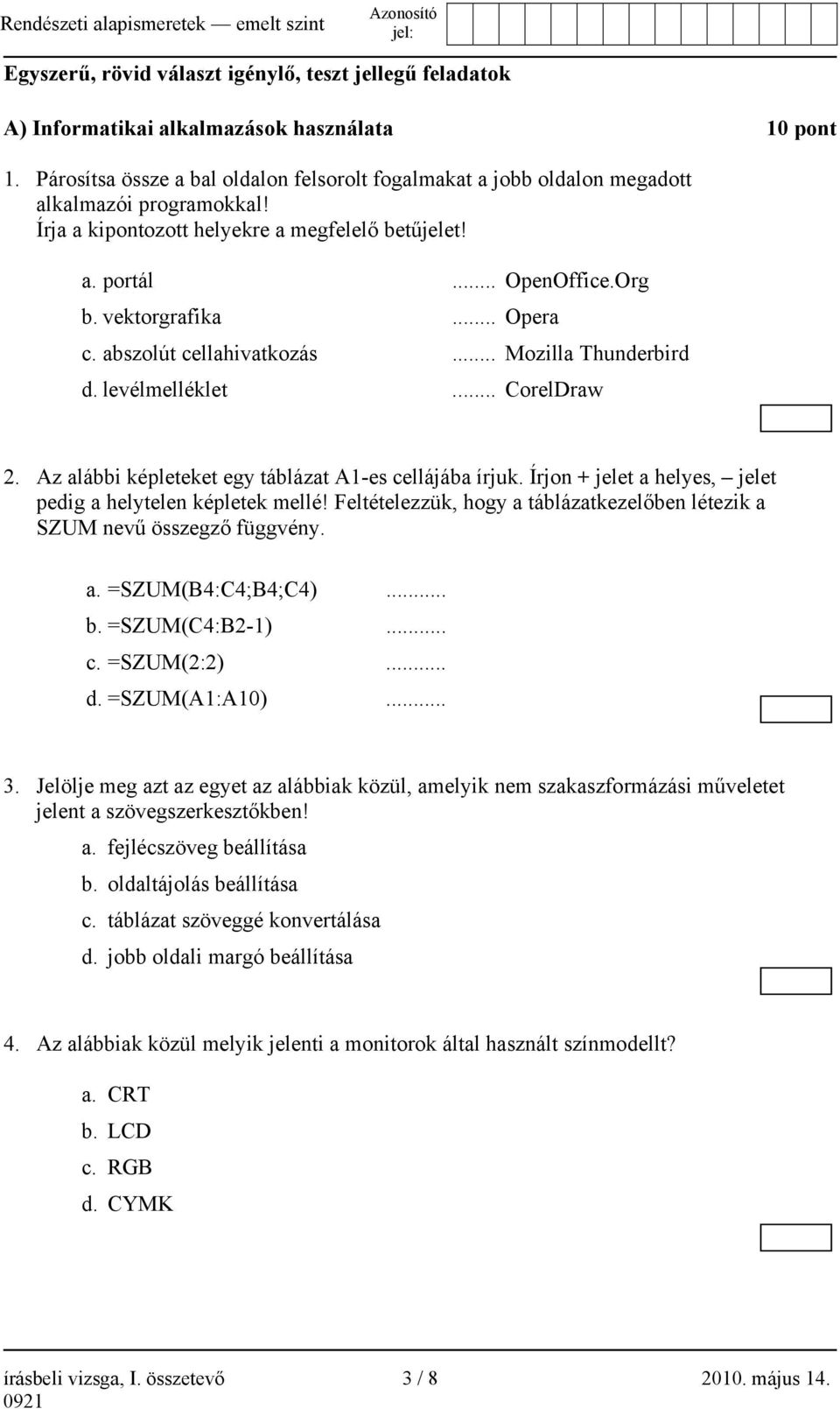 .. Opera c. abszolút cellahivatkozás... Mozilla Thunderbird d. levélmelléklet... CorelDraw 2. Az alábbi képleteket egy táblázat A1-es cellájába írjuk.