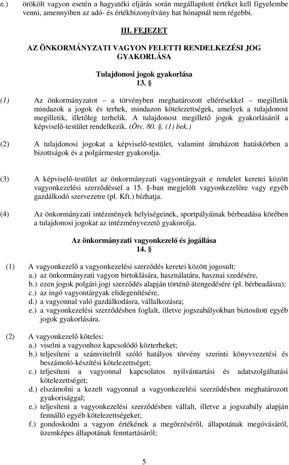 (1) Az önkormányzatot a törvényben meghatározott eltérésekkel megilletik mindazok a jogok és terhek, mindazon kötelezettségek, amelyek a tulajdonost megilletik, illetleg terhelik.