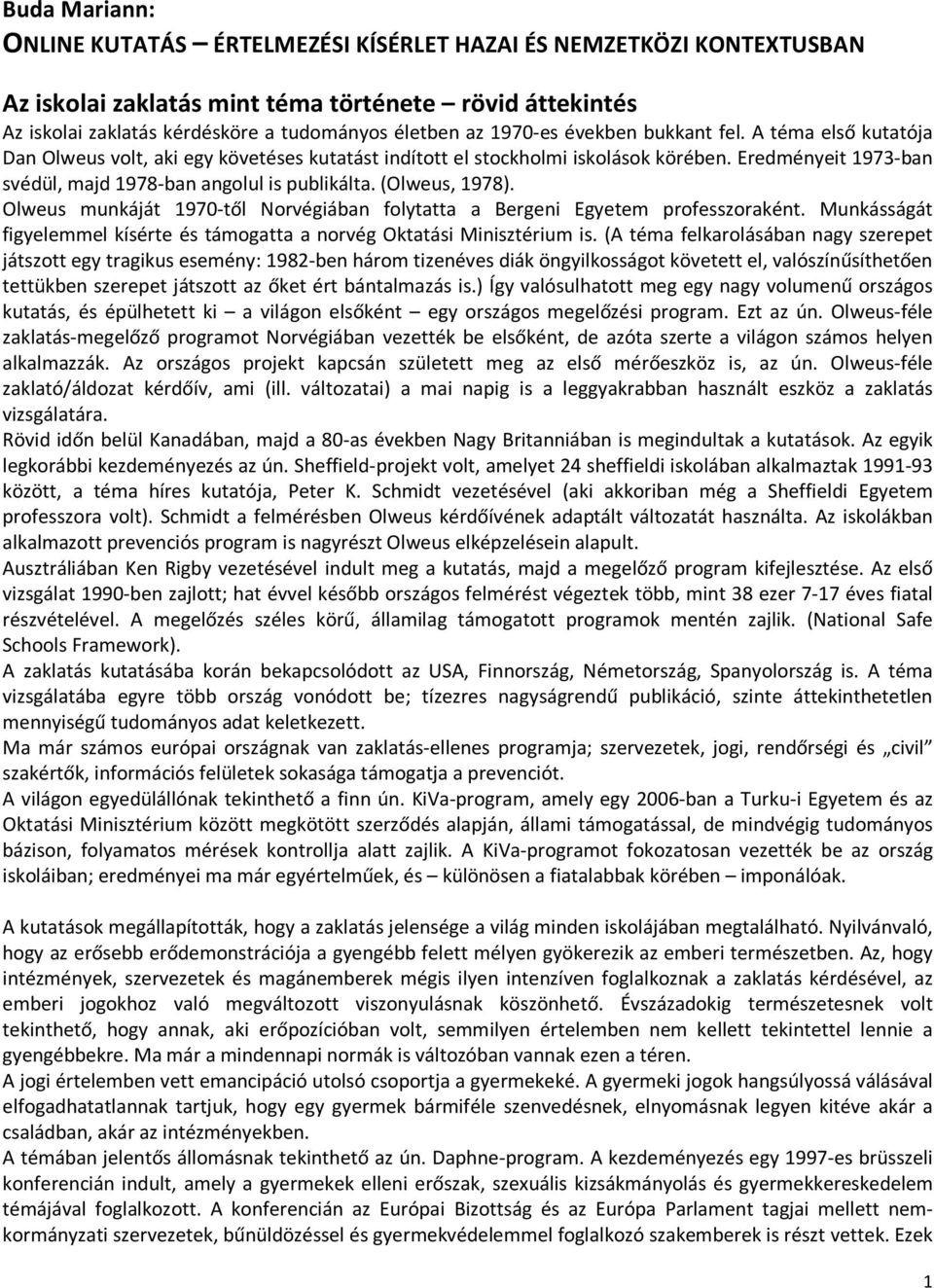 Eredményeit 1973-ban svédül, majd 1978-ban angolul is publikálta. (Olweus, 1978). Olweus munkáját 1970-től Norvégiában folytatta a Bergeni Egyetem professzoraként.