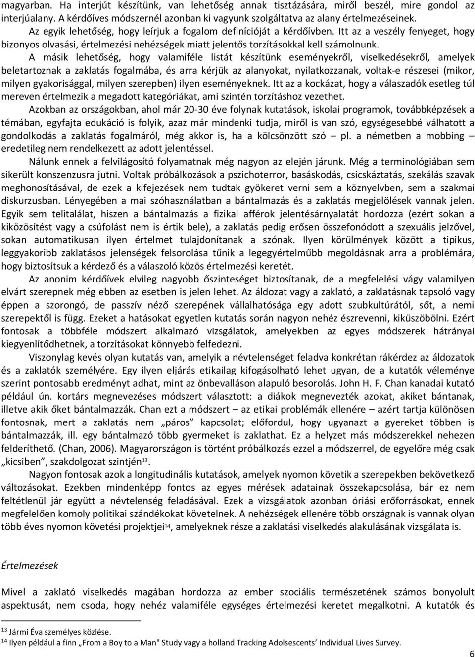 A másik lehetőség, hogy valamiféle listát készítünk eseményekről, viselkedésekről, amelyek beletartoznak a zaklatás fogalmába, és arra kérjük az alanyokat, nyilatkozzanak, voltak-e részesei (mikor,