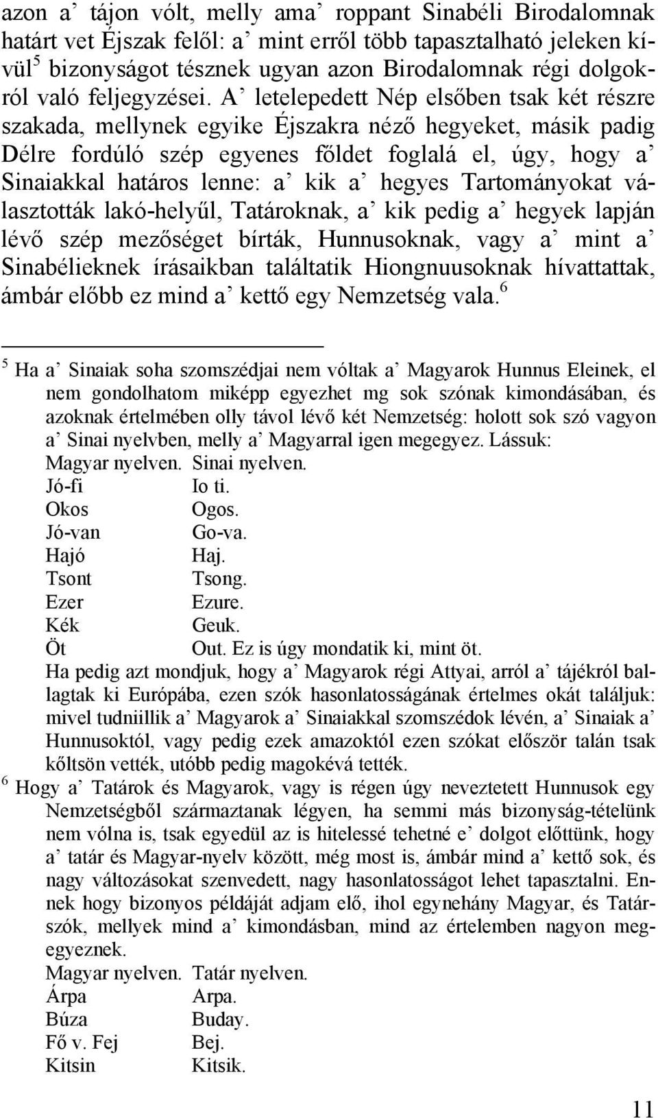 A letelepedett Nép elsőben tsak két részre szakada, mellynek egyike Éjszakra néző hegyeket, másik padig Délre fordúló szép egyenes főldet foglalá el, úgy, hogy a Sinaiakkal határos lenne: a kik a