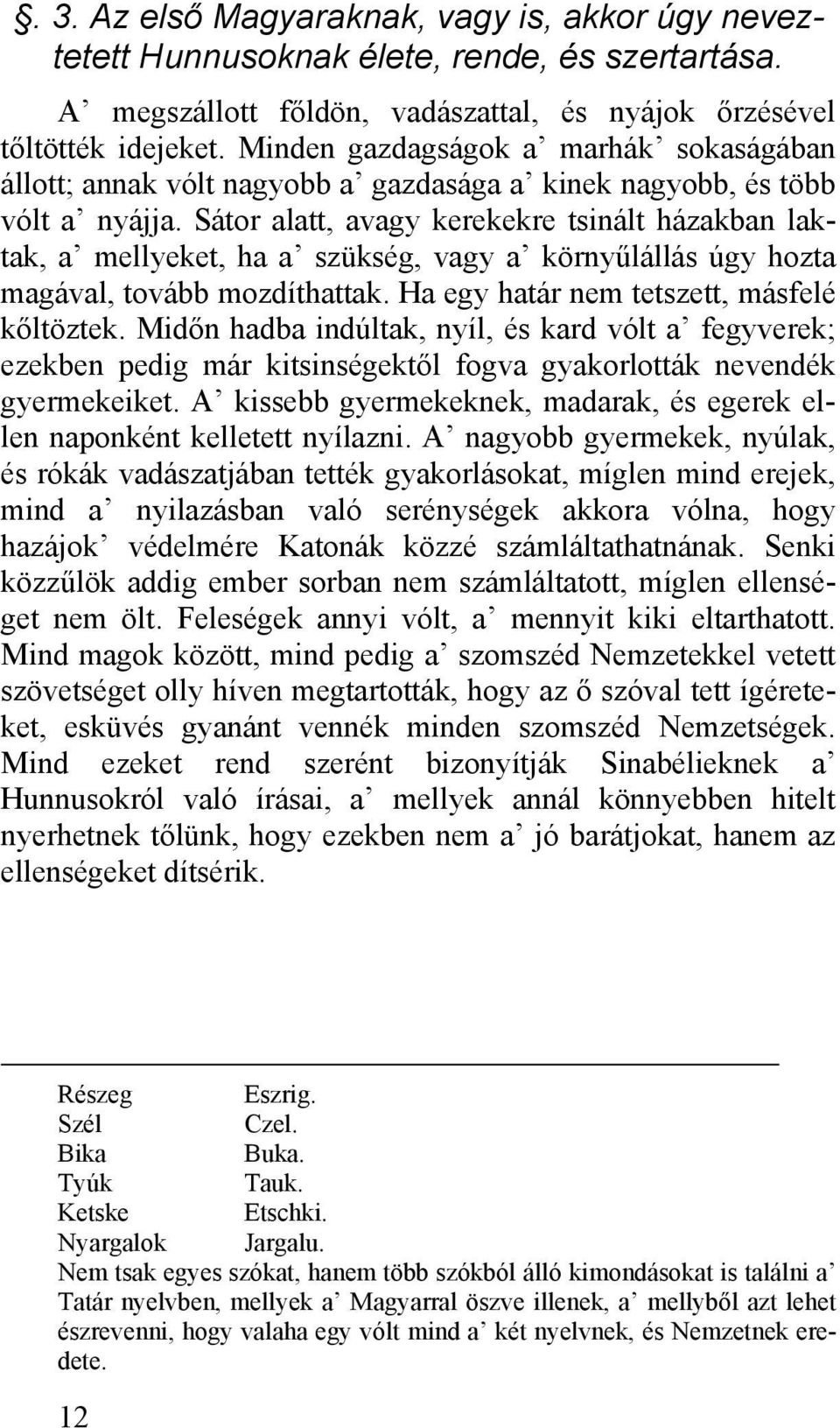 Sátor alatt, avagy kerekekre tsinált házakban laktak, a mellyeket, ha a szükség, vagy a környűlállás úgy hozta magával, tovább mozdíthattak. Ha egy határ nem tetszett, másfelé kőltöztek.