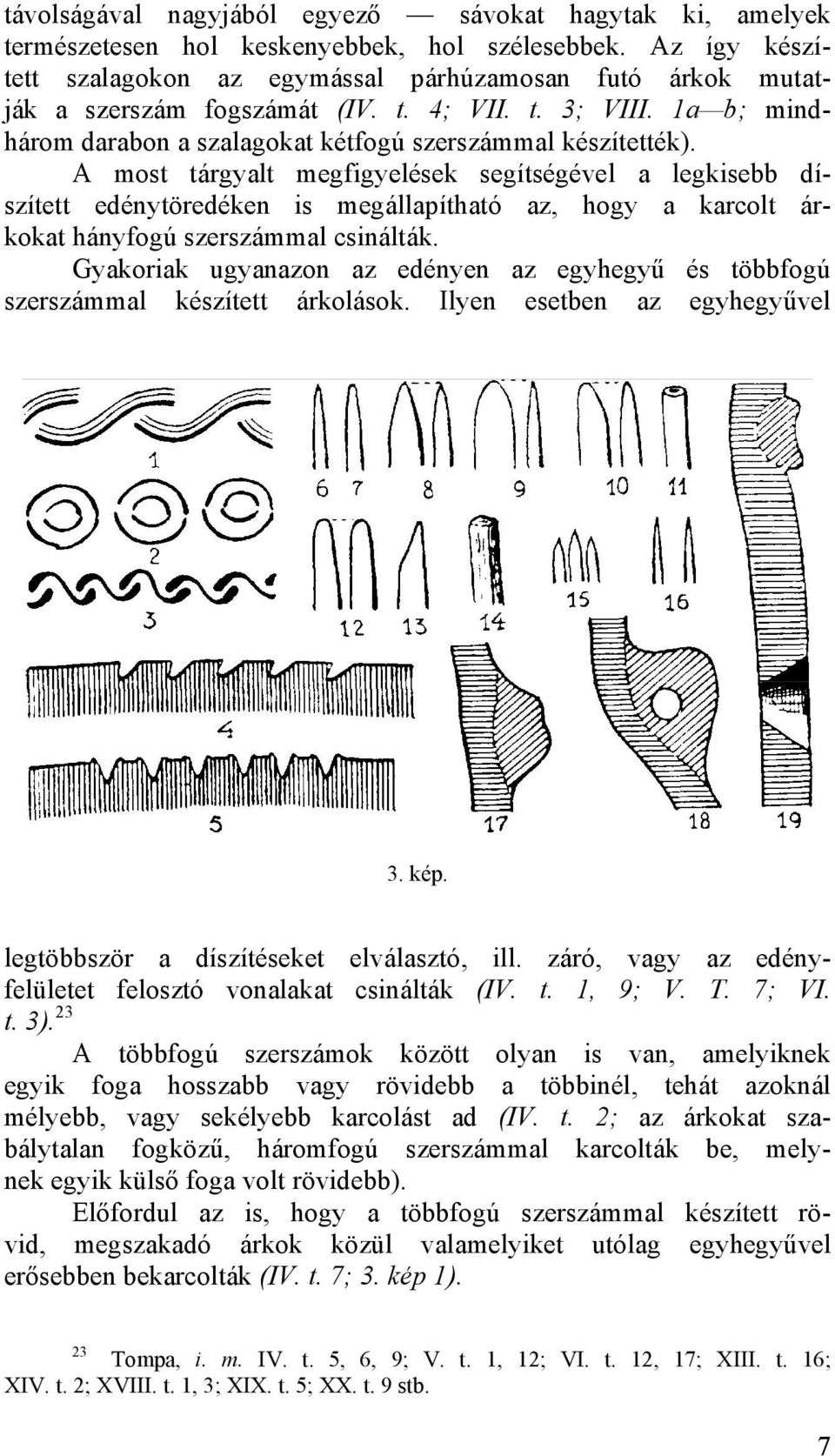 A most tárgyalt megfigyelések segítségével a legkisebb díszített edénytöredéken is megállapítható az, hogy a karcolt árkokat hányfogú szerszámmal csinálták.