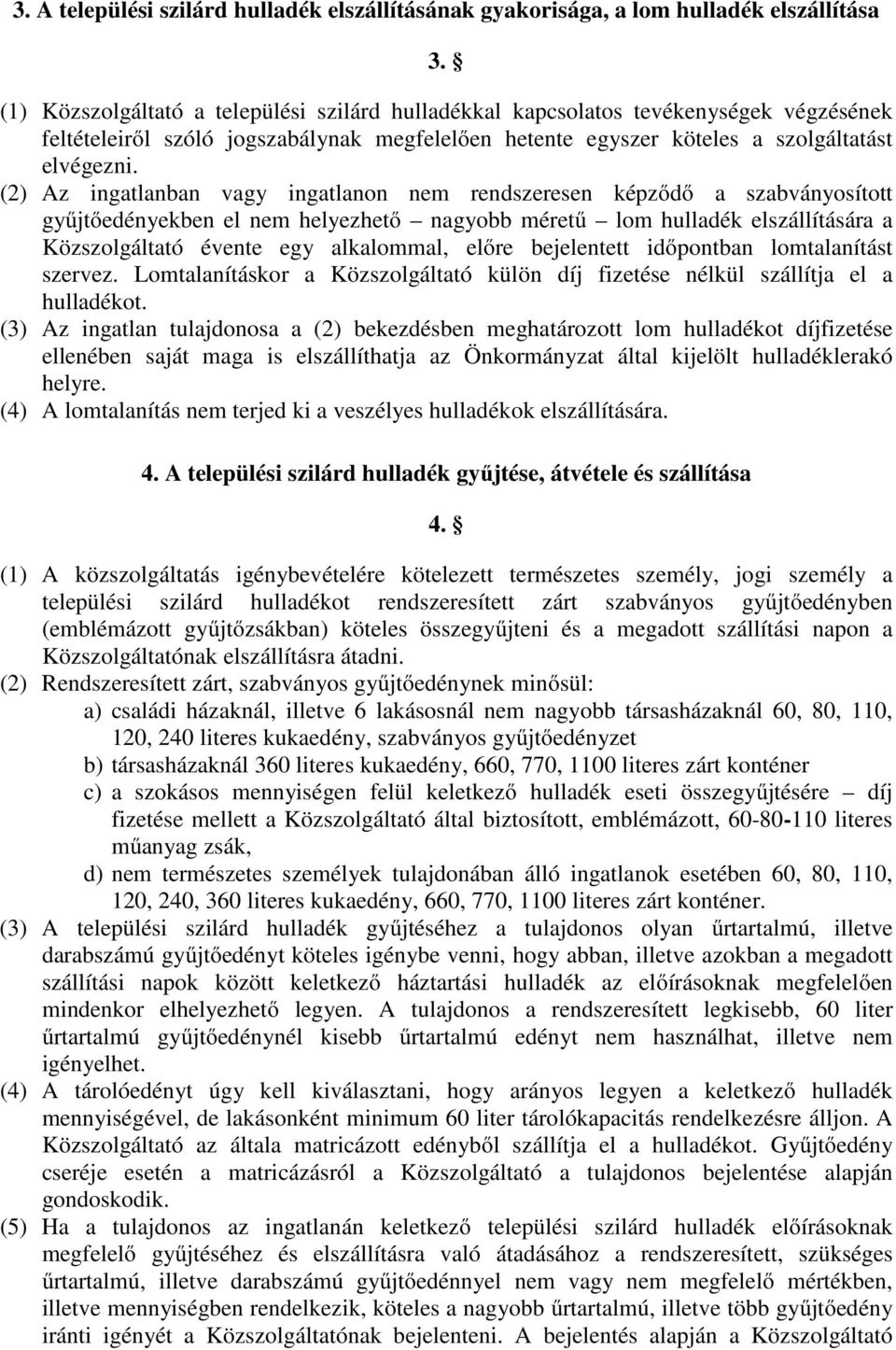 (2) Az ingatlanban vagy ingatlanon nem rendszeresen képződő a szabványosított gyűjtőedényekben el nem helyezhető nagyobb méretű lom hulladék elszállítására a Közszolgáltató évente egy alkalommal,