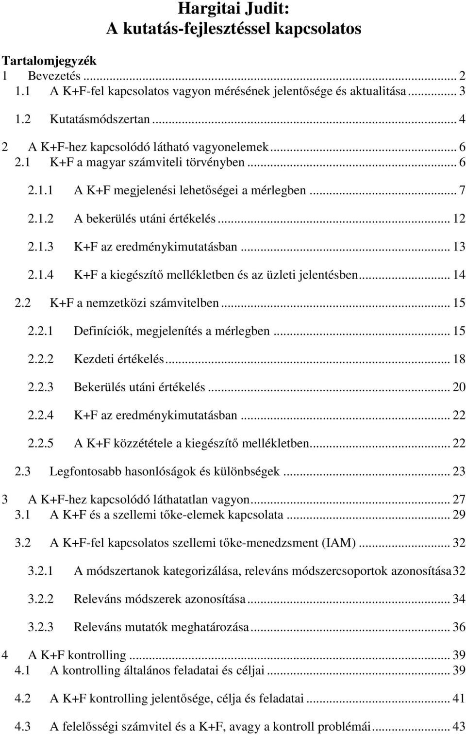 .. 13 2.1.4 K+F a kiegészítő mellékletben és az üzleti jelentésben... 14 2.2 K+F a nemzetközi számvitelben... 15 2.2.1 Definíciók, megjelenítés a mérlegben... 15 2.2.2 Kezdeti értékelés... 18 2.2.3 Bekerülés utáni értékelés.