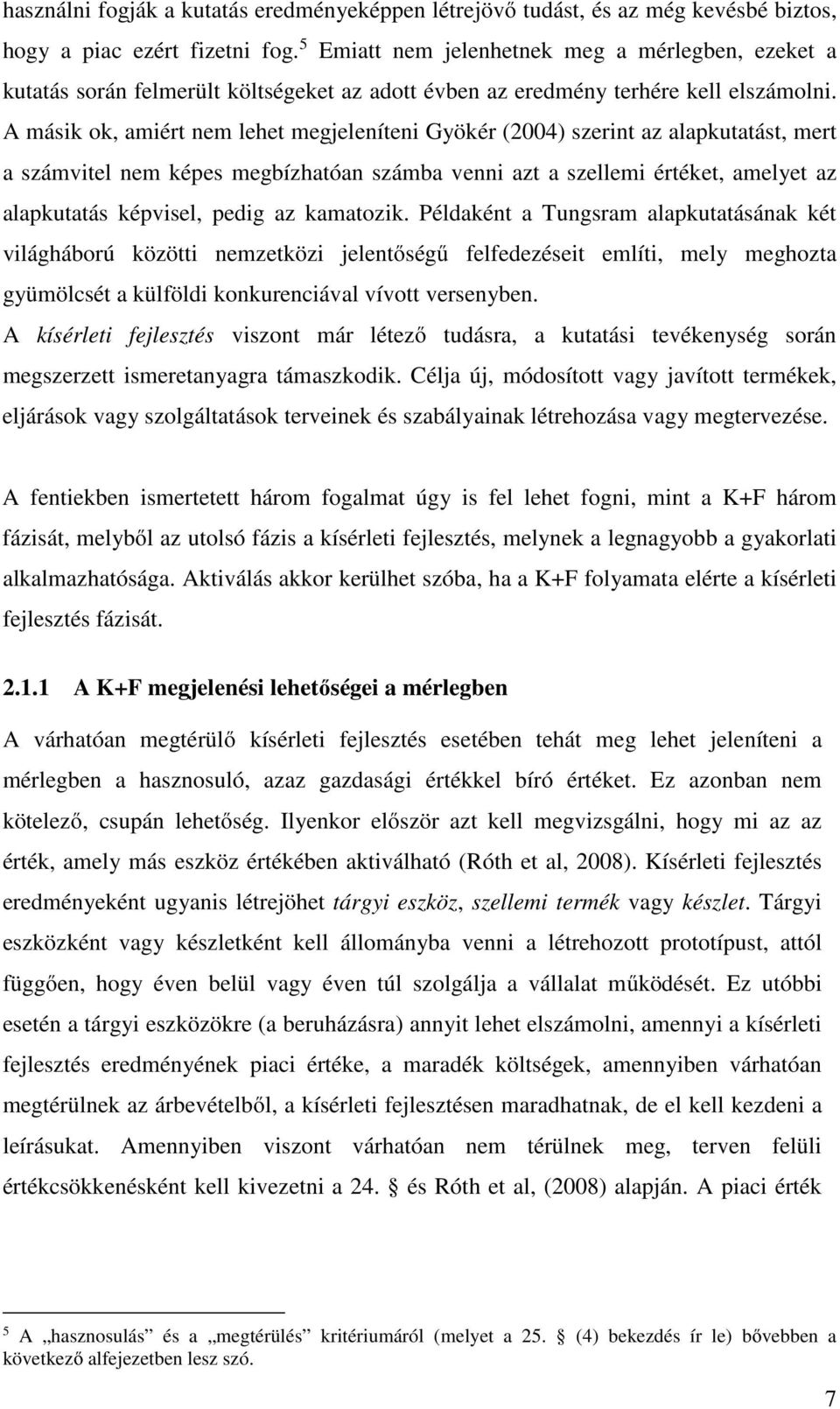 A másik ok, amiért nem lehet megjeleníteni Gyökér (2004) szerint az alapkutatást, mert a számvitel nem képes megbízhatóan számba venni azt a szellemi értéket, amelyet az alapkutatás képvisel, pedig