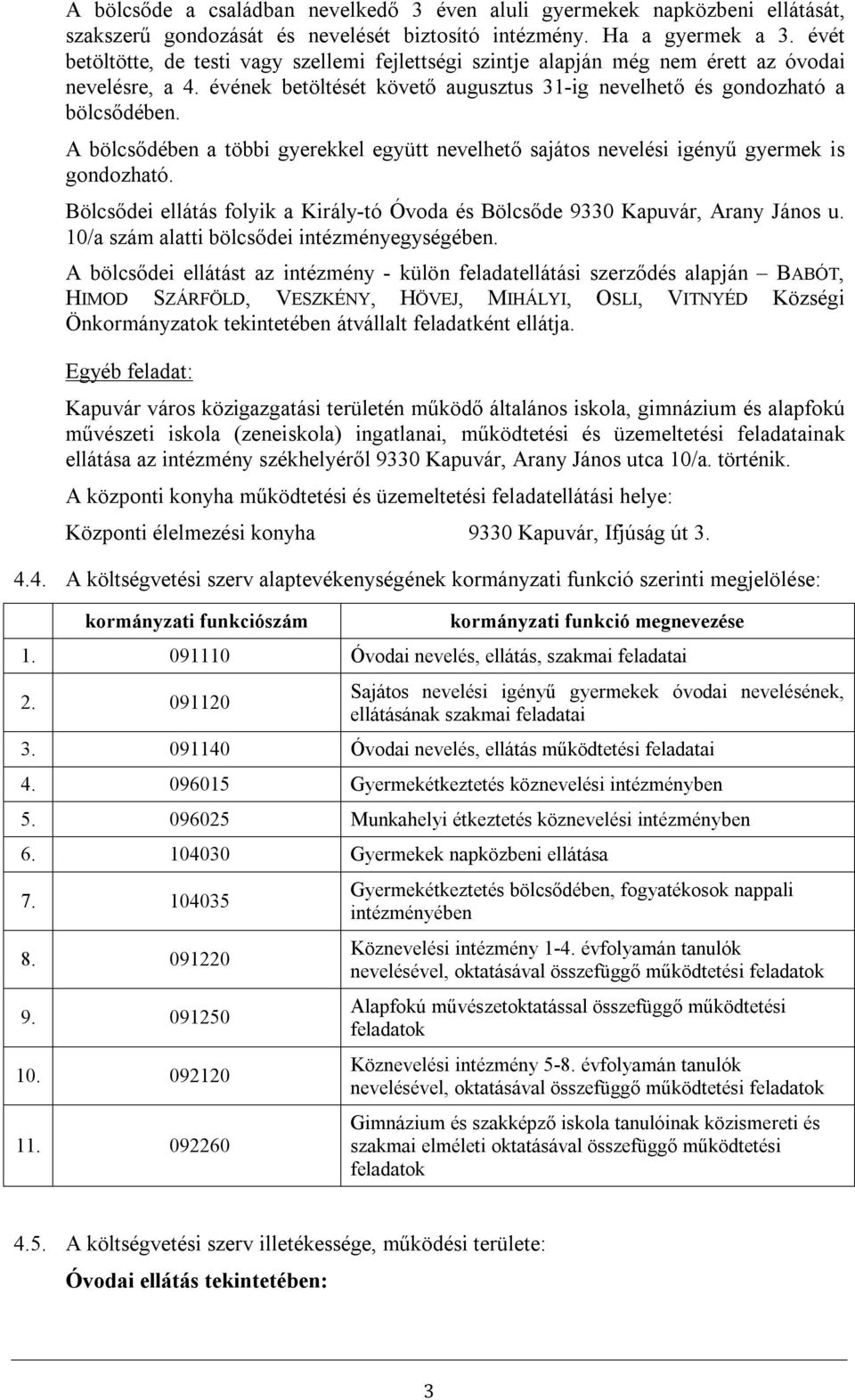 A bölcsődében a többi gyerekkel együtt nevelhető sajátos nevelési igényű gyermek is gondozható. Bölcsődei ellátás folyik a Király-tó Óvoda és Bölcsőde 9330 Kapuvár, Arany János u.