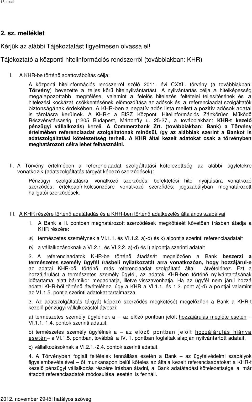 A nyilvántartás célja a hitelképesség megalapozottabb megítélése, valamint a felelős hitelezés feltételei teljesítésének és a hitelezési kockázat csökkentésének előmozdítása az adósok és a