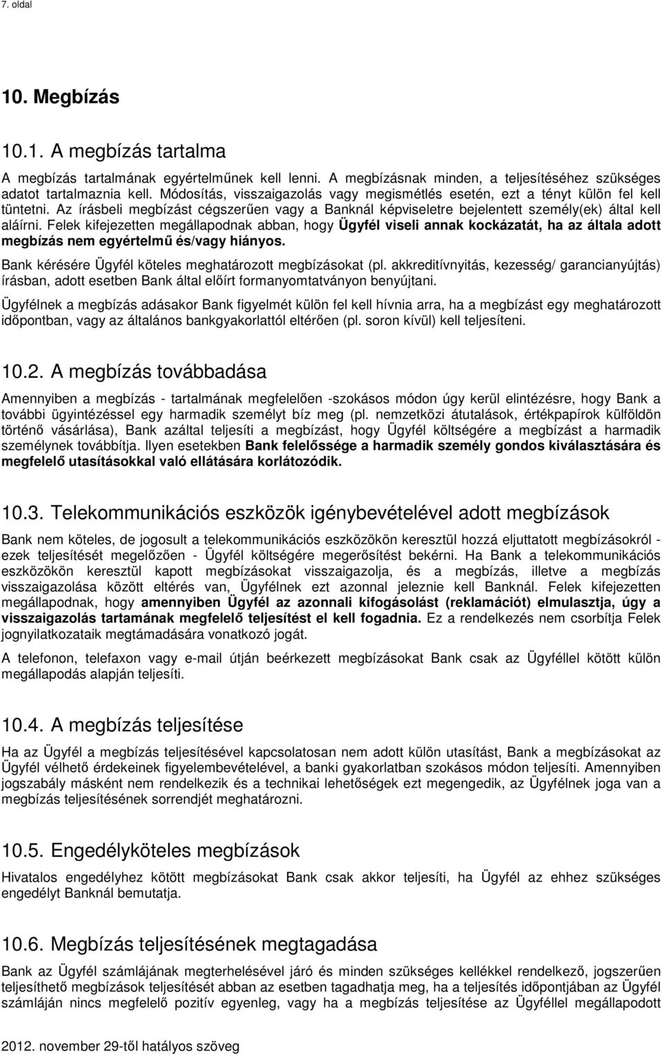 Felek kifejezetten megállapodnak abban, hogy Ügyfél viseli annak kockázatát, ha az általa adott megbízás nem egyértelmű és/vagy hiányos. Bank kérésére Ügyfél köteles meghatározott megbízásokat (pl.