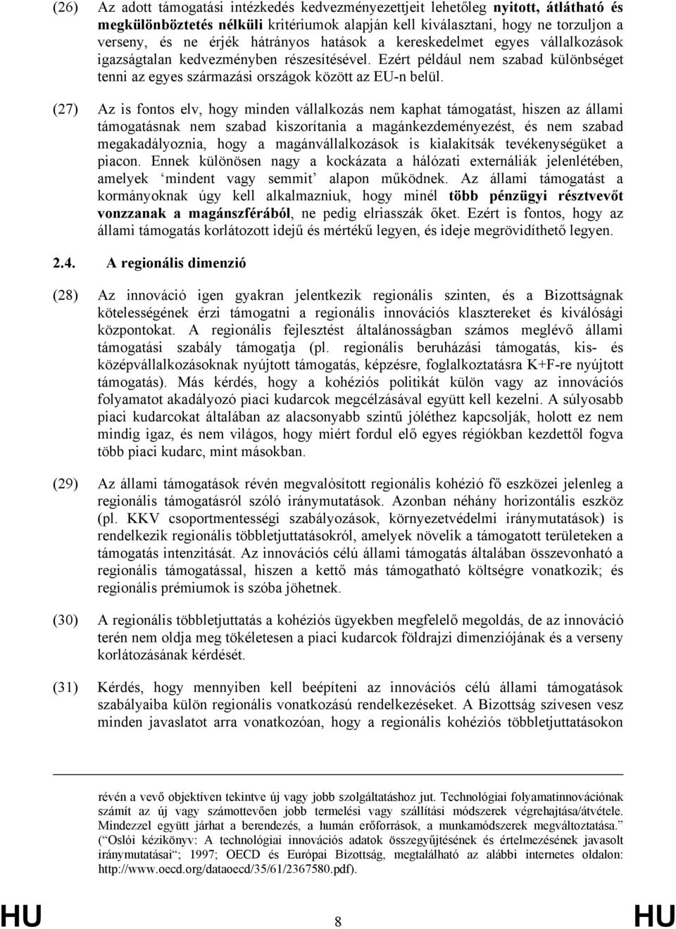 (27) Az is fontos elv, hogy minden vállalkozás nem kaphat támogatást, hiszen az állami támogatásnak nem szabad kiszorítania a magánkezdeményezést, és nem szabad megakadályoznia, hogy a