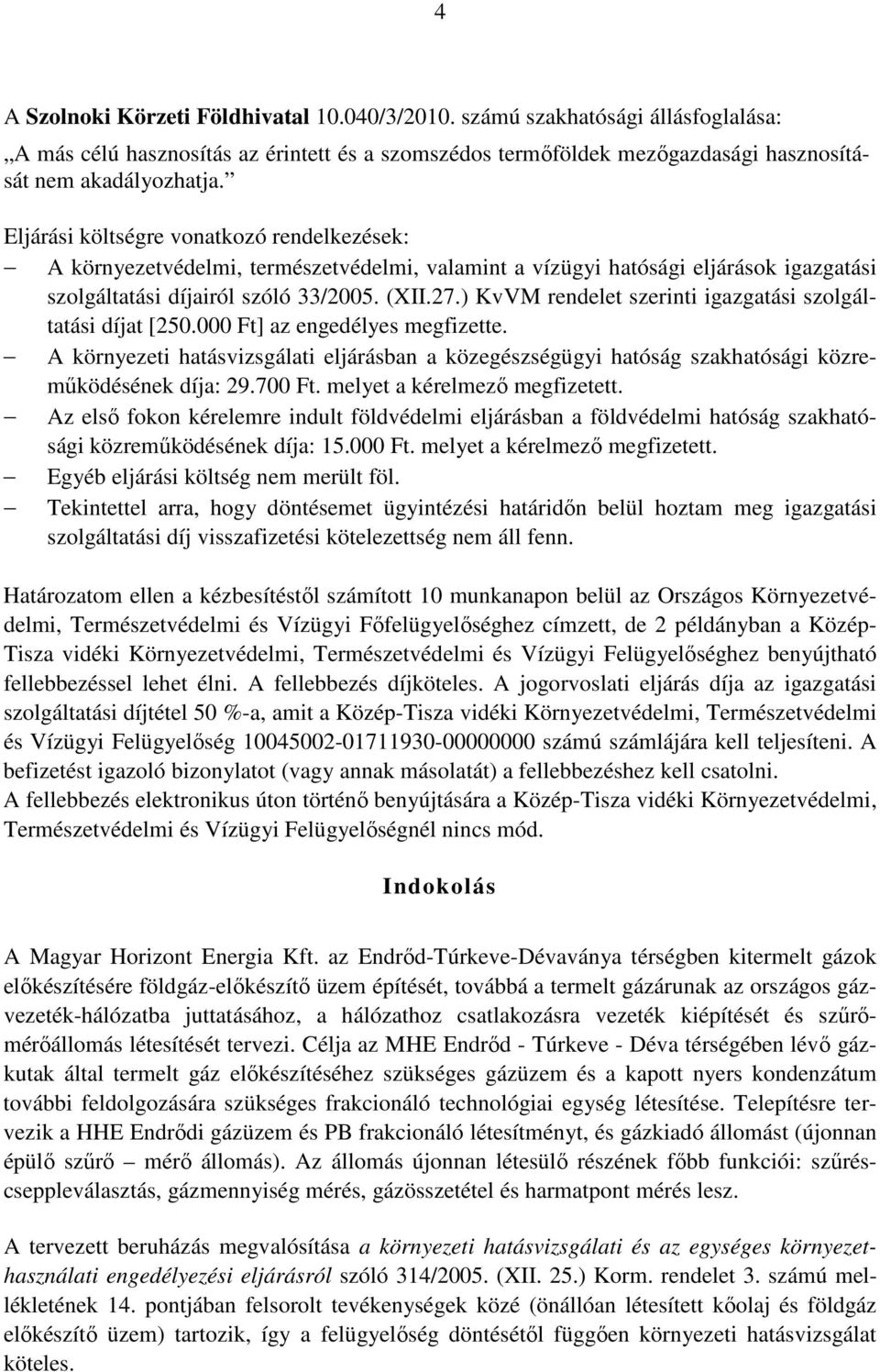 ) KvVM rendelet szerinti igazgatási szolgáltatási díjat [250.000 Ft] az engedélyes megfizette. A környezeti hatásvizsgálati eljárásban a közegészségügyi hatóság szakhatósági közreműködésének díja: 29.