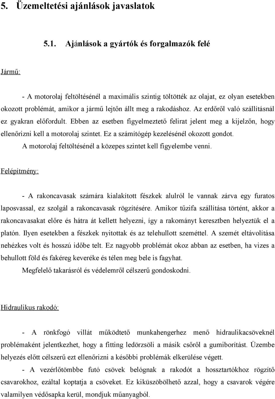 Az erdőről való szállításnál ez gyakran előfordult. Ebben az esetben figyelmeztető felirat jelent meg a kijelzőn, hogy ellenőrizni kell a motorolaj szintet. Ez a számítógép kezelésénél okozott gondot.