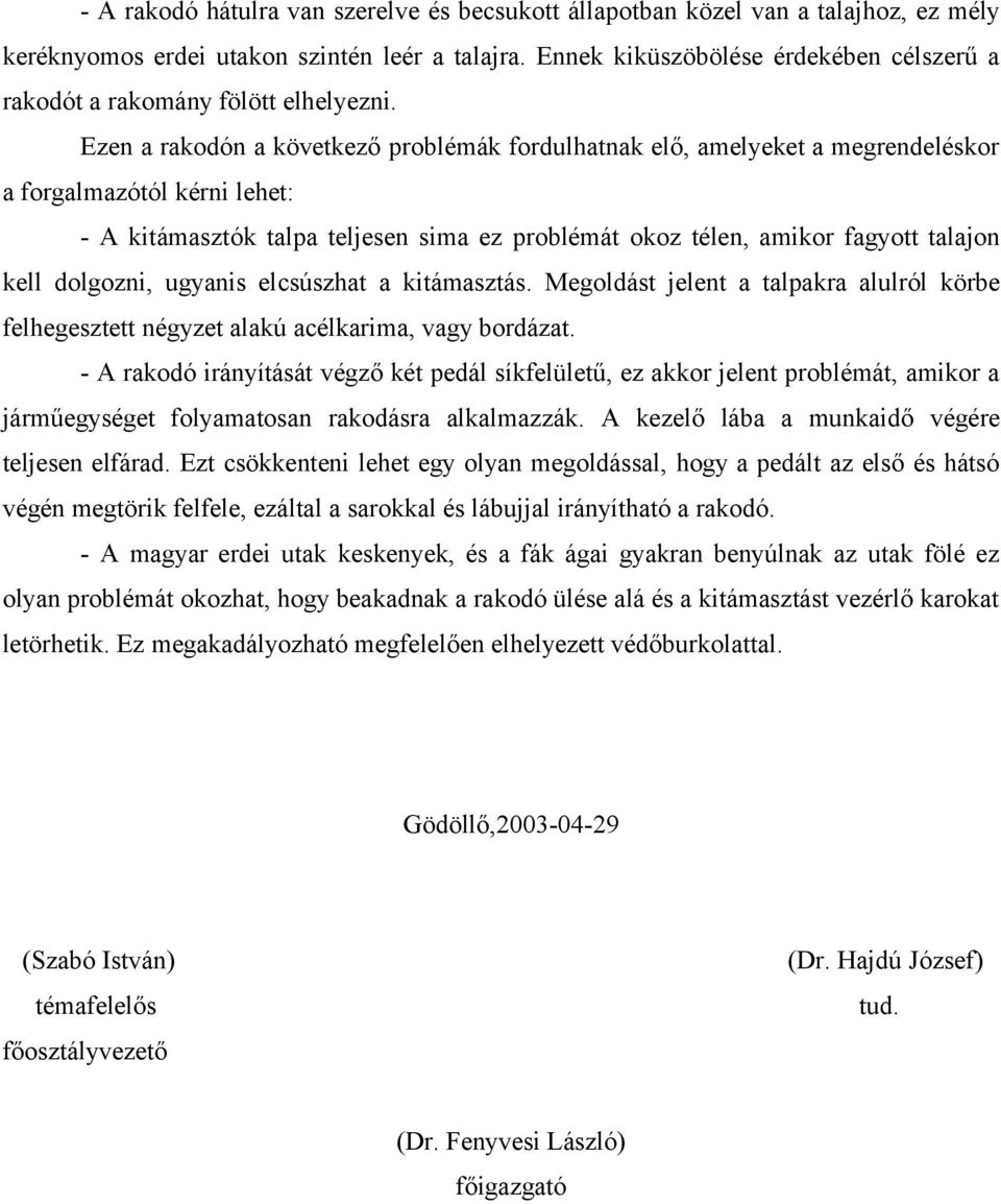 Ezen a rakodón a következő problémák fordulhatnak elő, amelyeket a megrendeléskor a forgalmazótól kérni lehet: - A kitámasztók talpa teljesen sima ez problémát okoz télen, amikor fagyott talajon kell