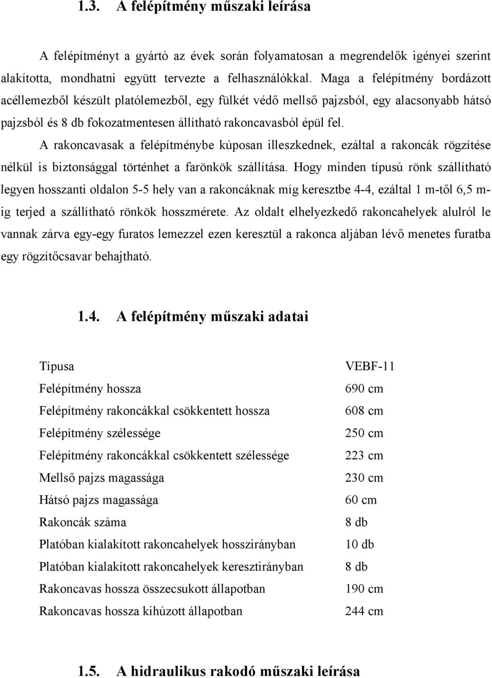 A rakoncavasak a felépítménybe kúposan illeszkednek, ezáltal a rakoncák rögzítése nélkül is biztonsággal történhet a farönkök szállítása.