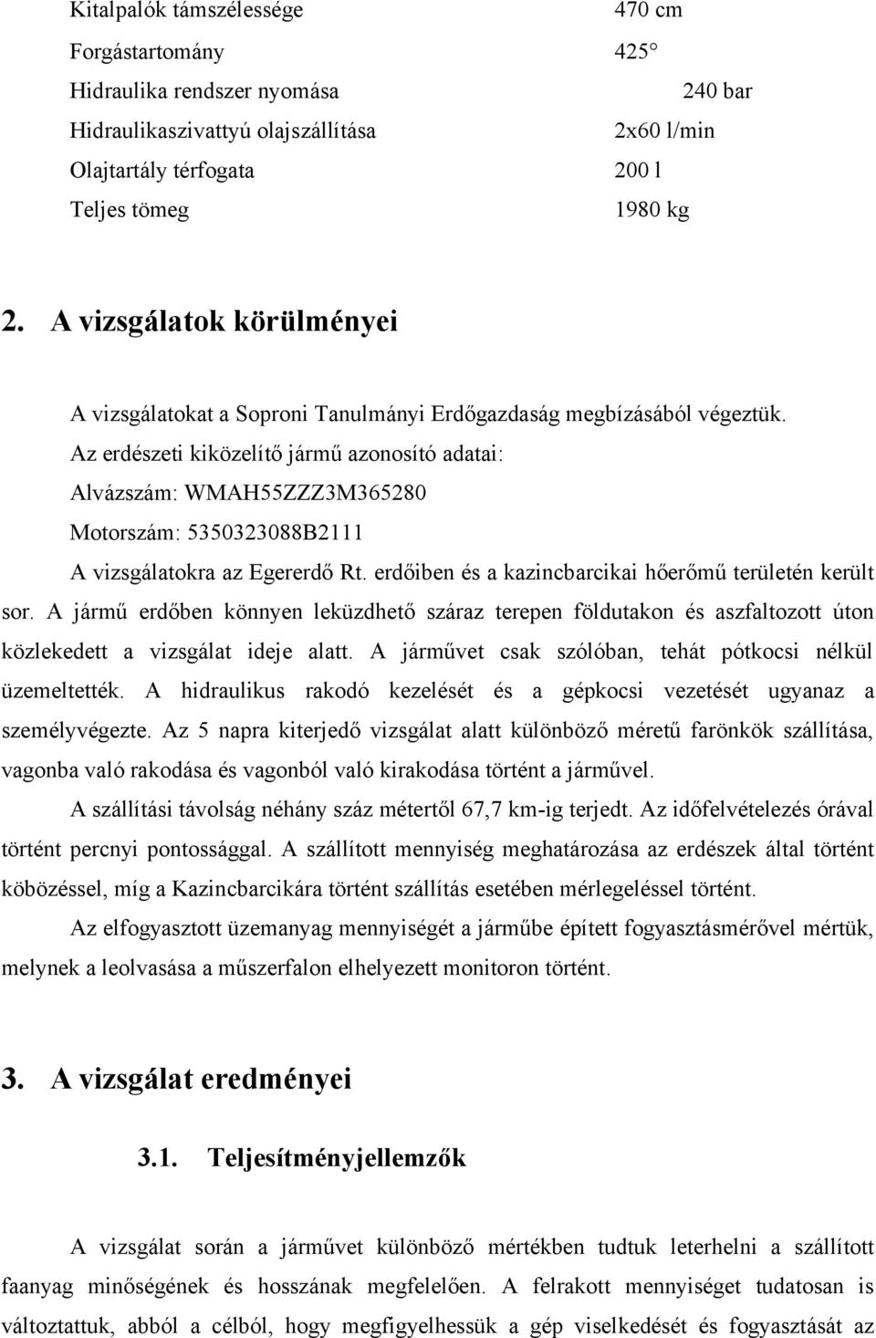 Az erdészeti kiközelítő jármű azonosító adatai: Alvázszám: WMAH55ZZZ3M365280 Motorszám: 5350323088B2111 A vizsgálatokra az Egererdő Rt. erdőiben és a kazincbarcikai hőerőmű területén került sor.