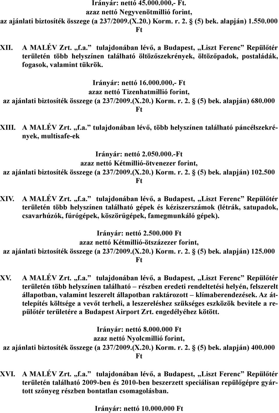 000,- azaz nettó Tizenhatmillió forint, az ajánlati biztosíték összege (a 237/2009.(X.20.) Korm. r. 2. (5) bek. alapján) 680.000 XIII. A MALÉV Zrt. f.a. tulajdonában lévı, több helyszínen található páncélszekrények, multisafe-ek Irányár: nettó 2.