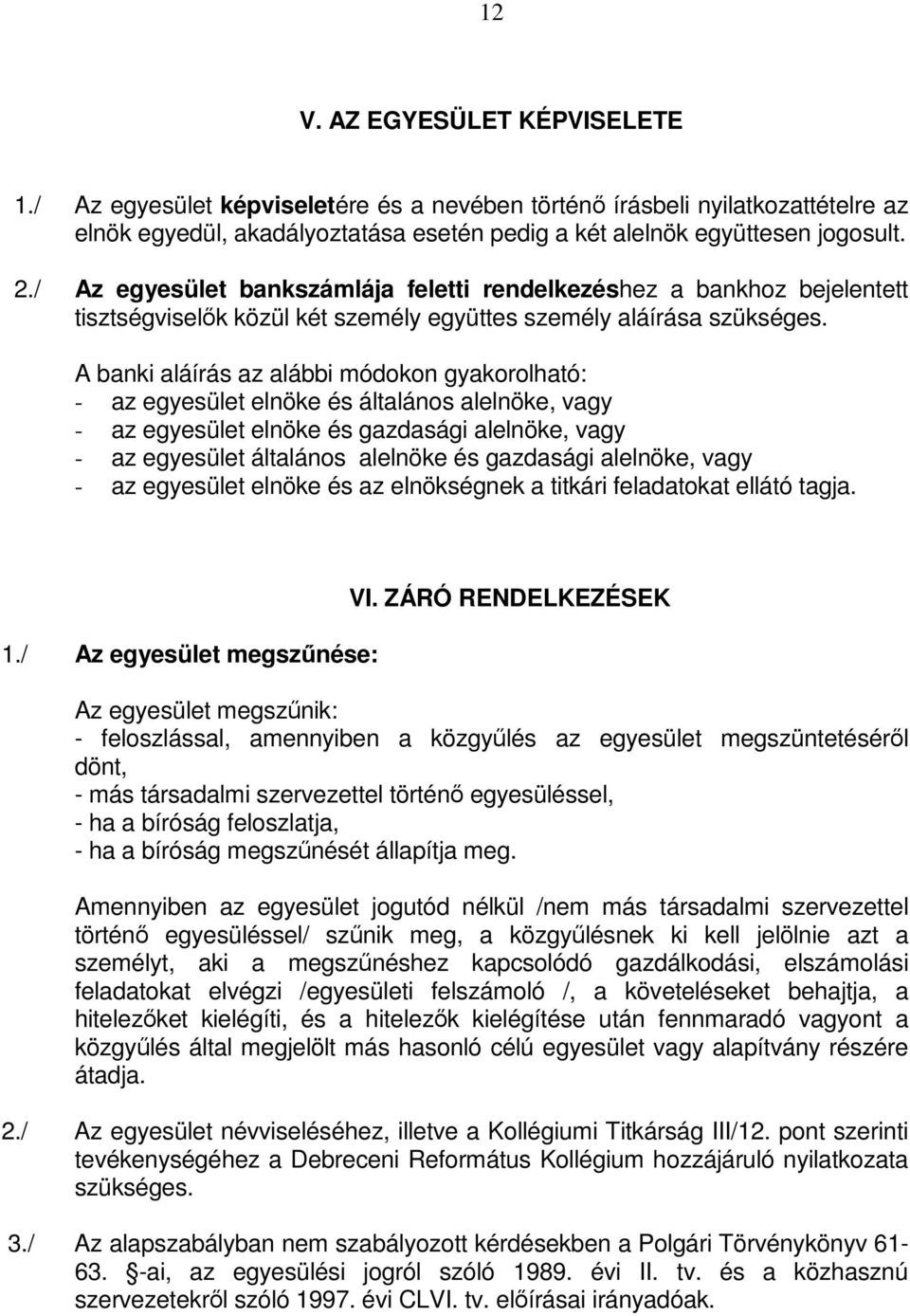 A banki aláírás az alábbi módokon gyakorolható: - az egyesület elnöke és általános alelnöke, vagy - az egyesület elnöke és gazdasági alelnöke, vagy - az egyesület általános alelnöke és gazdasági