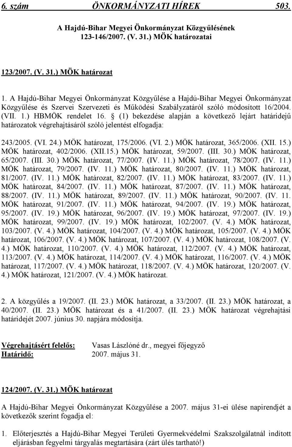 (1) bekezdése alapján a következı lejárt határidejő határozatok végrehajtásáról szóló jelentést elfogadja: 243/2005. (VI. 24.) MÖK határozat, 175/2006. (VI. 2.) MÖK határozat, 365/2006. (XII. 15.