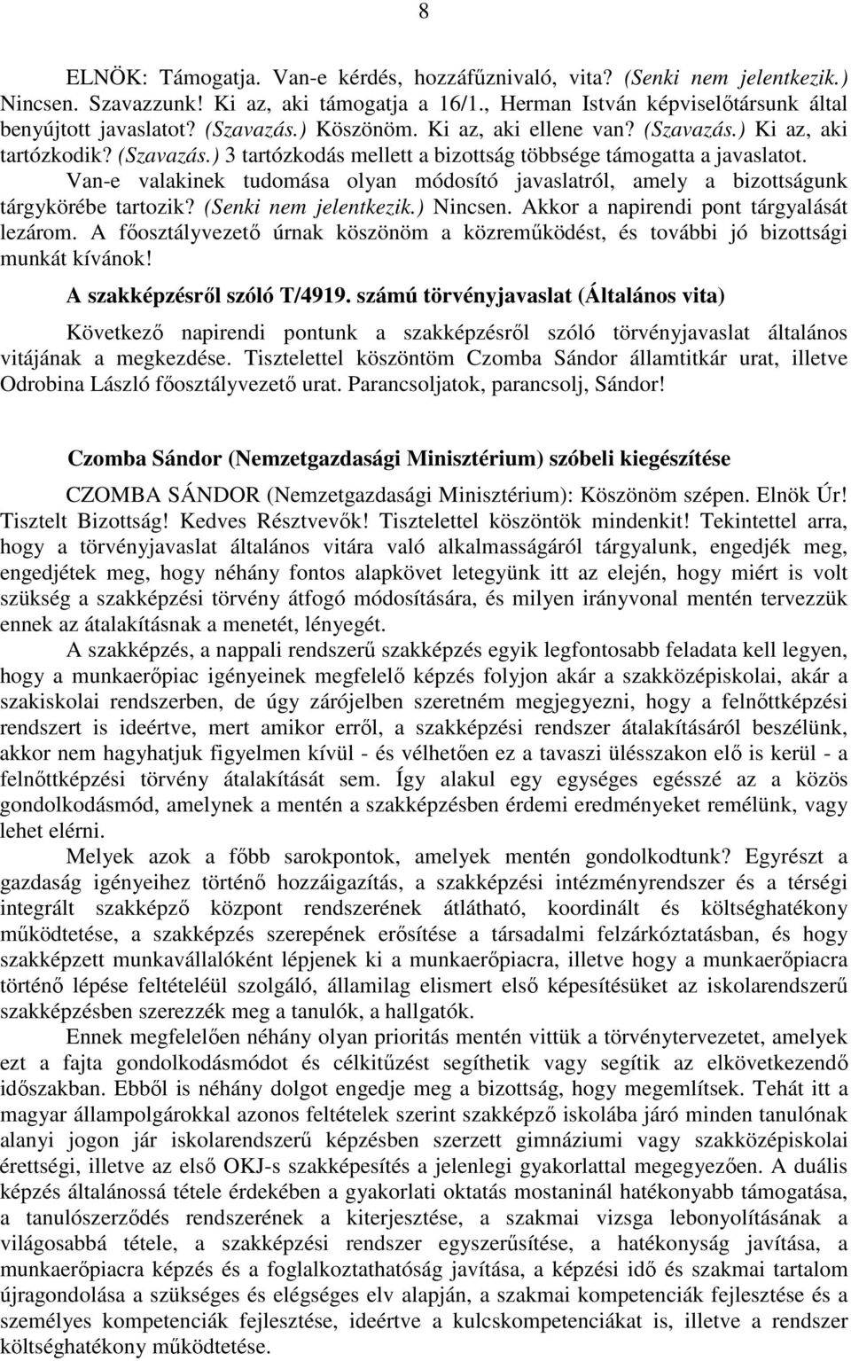 Van-e valakinek tudomása olyan módosító javaslatról, amely a bizottságunk tárgykörébe tartozik? (Senki nem jelentkezik.) Nincsen. Akkor a napirendi pont tárgyalását lezárom.