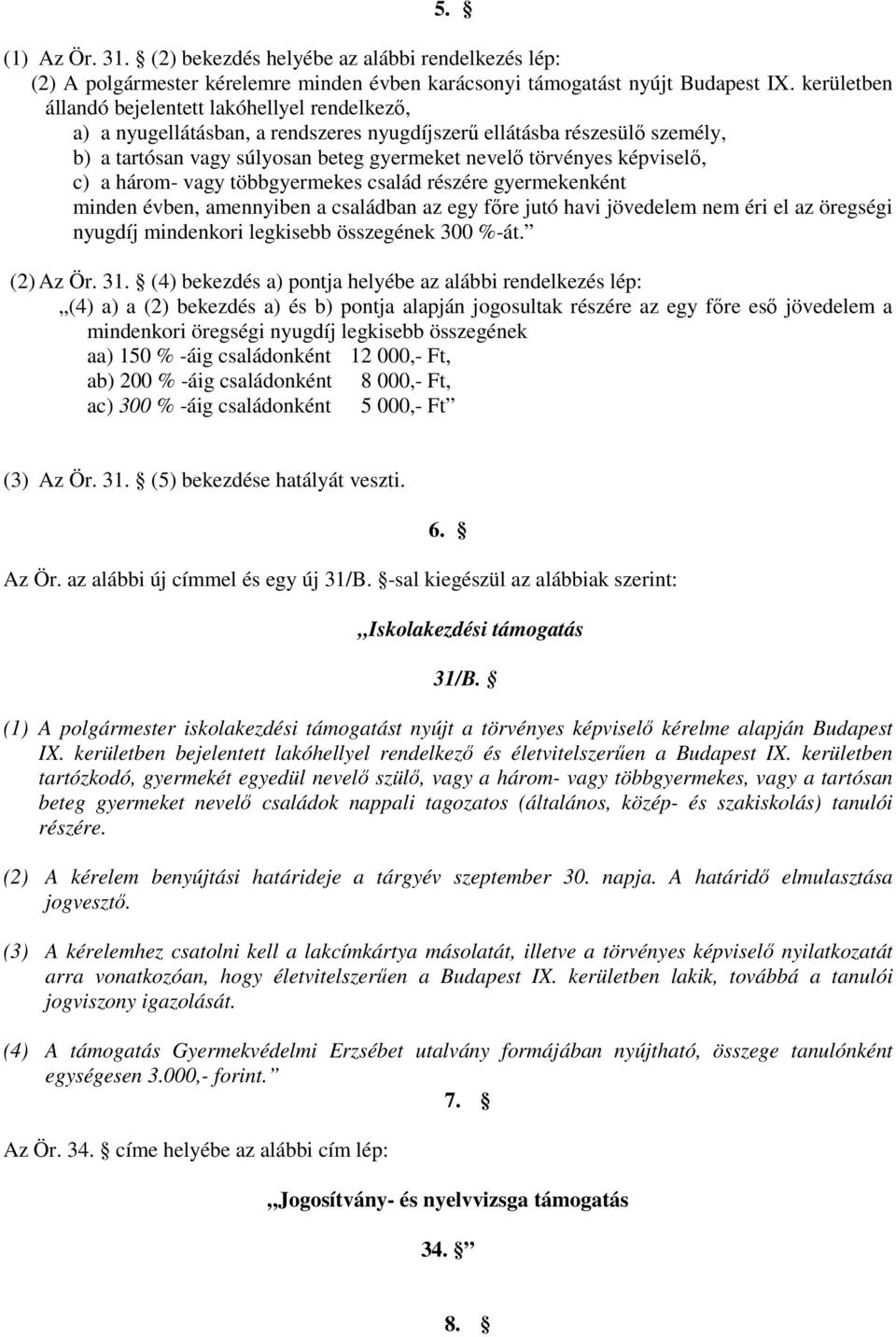 képviselő, c) a három- vagy többgyermekes család részére gyermekenként minden évben, amennyiben a családban az egy főre jutó havi jövedelem nem éri el az öregségi nyugdíj mindenkori legkisebb