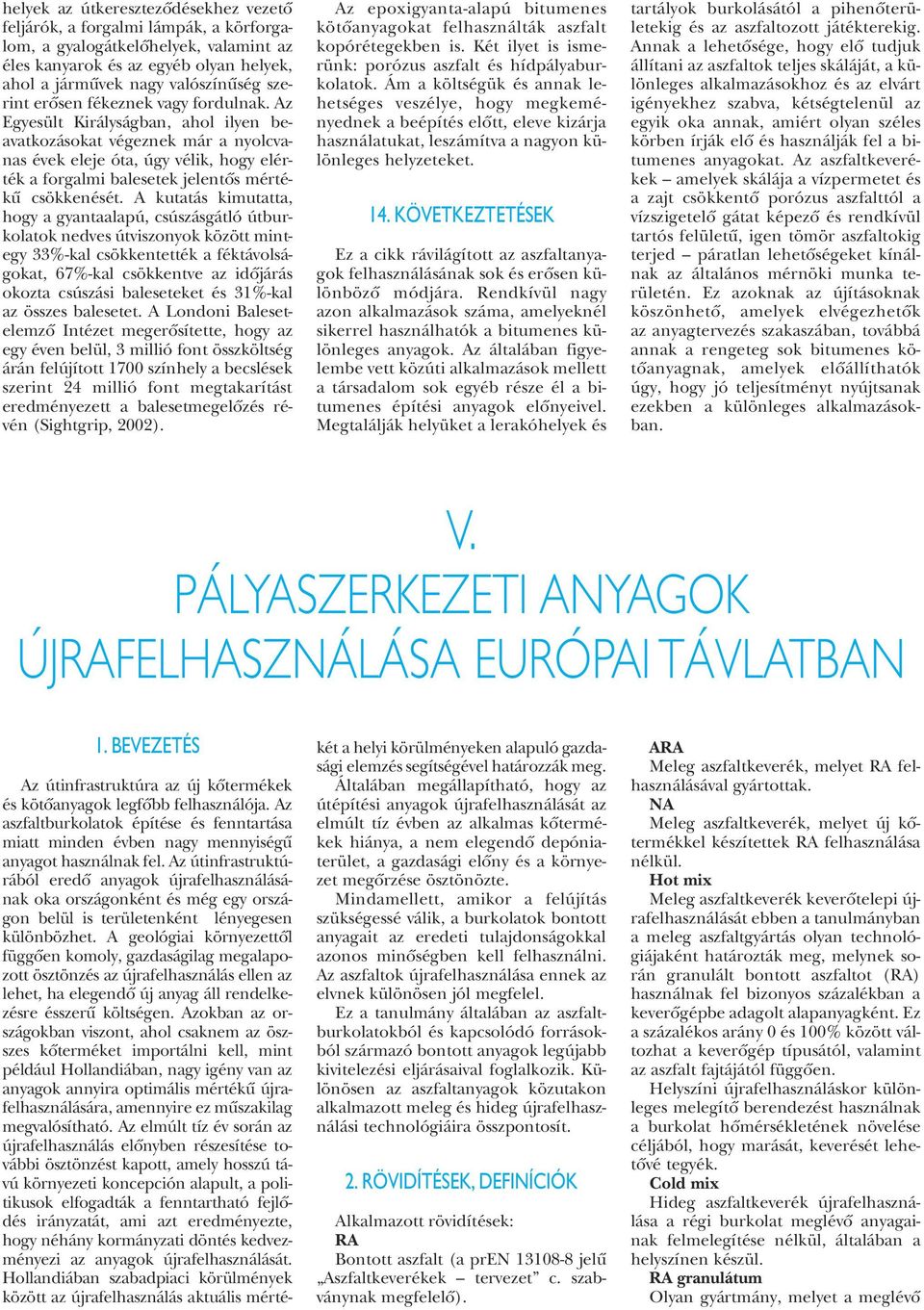 Az Egyesült Királyságban, ahol ilyen beavatkozásokat végeznek már a nyolcvanas évek eleje óta, úgy vélik, hogy elérték a forgalmi balesetek jelentõs mértékû csökkenését.