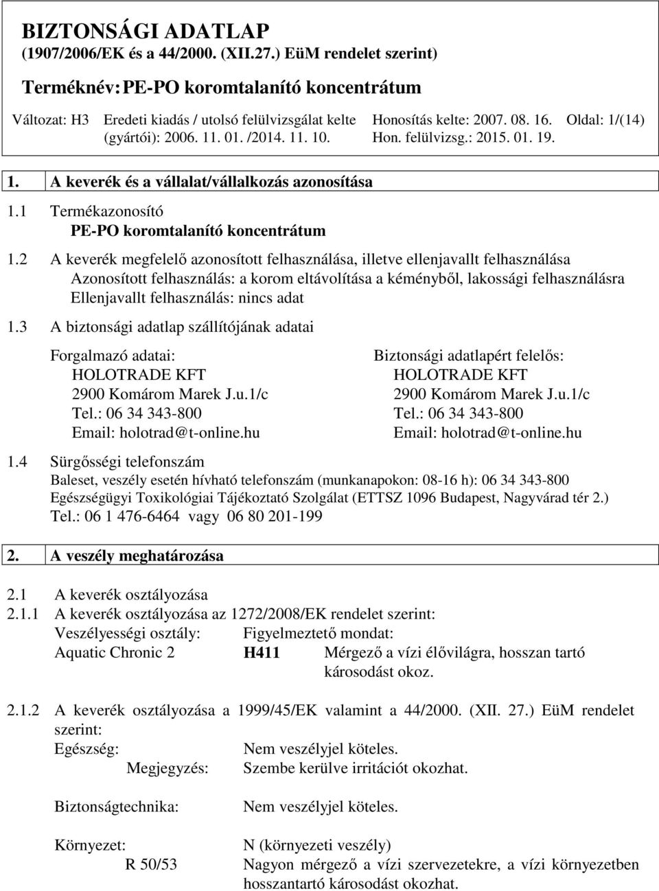 3 A biztonsági adatlap szállítójának adatai Forgalmazó adatai: Biztonsági adatlapért felelős: HOLOTRADE KFT HOLOTRADE KFT 2900 Komárom Marek J.u.1/c 2900 Komárom Marek J.u.1/c Tel.: 06 34 343-800 Tel.