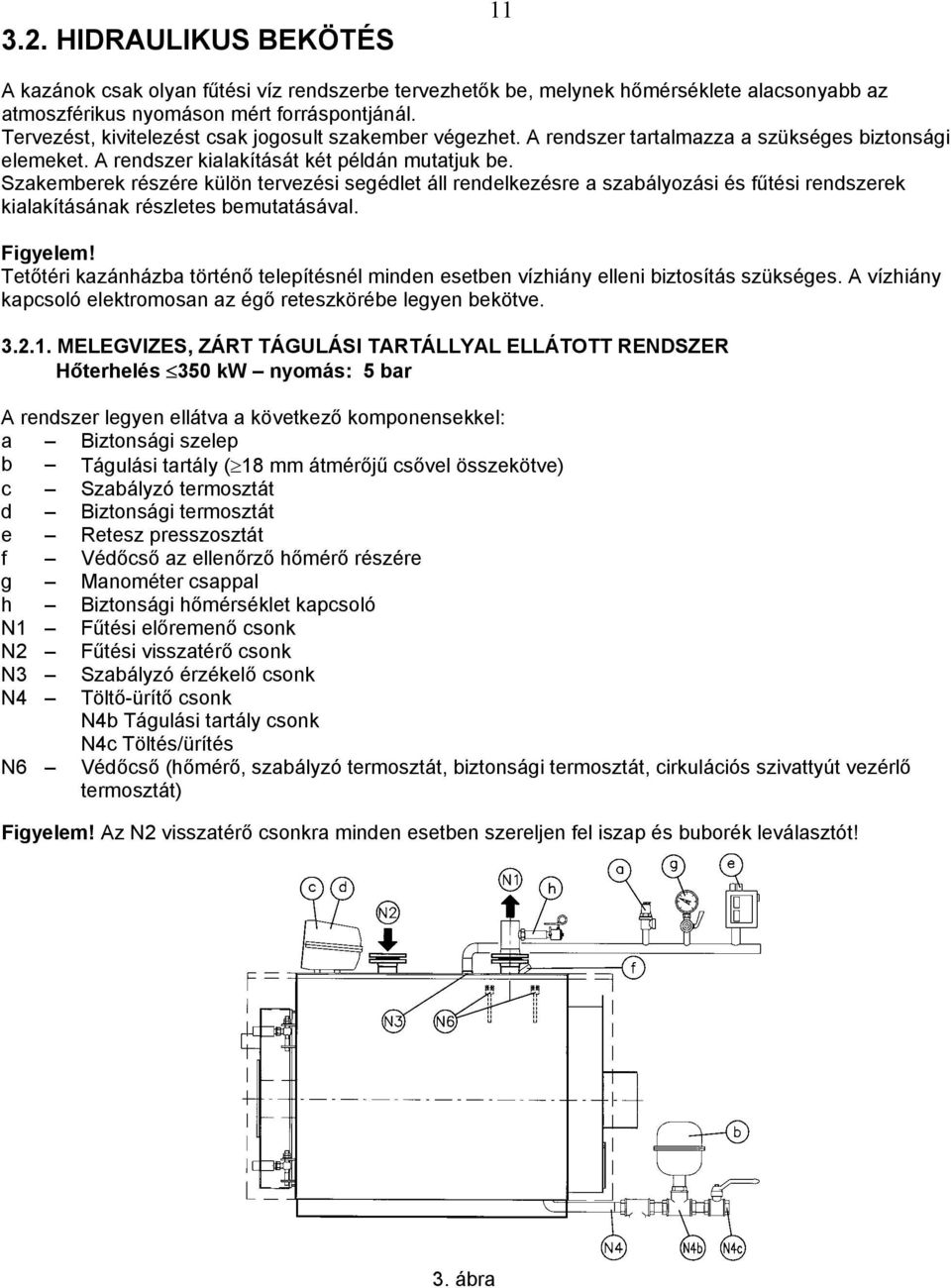 Szakemberek részére külön tervezési segédlet áll rendelkezésre a szabályozási és fűtési rendszerek kialakításának részletes bemutatásával. Figyelem!