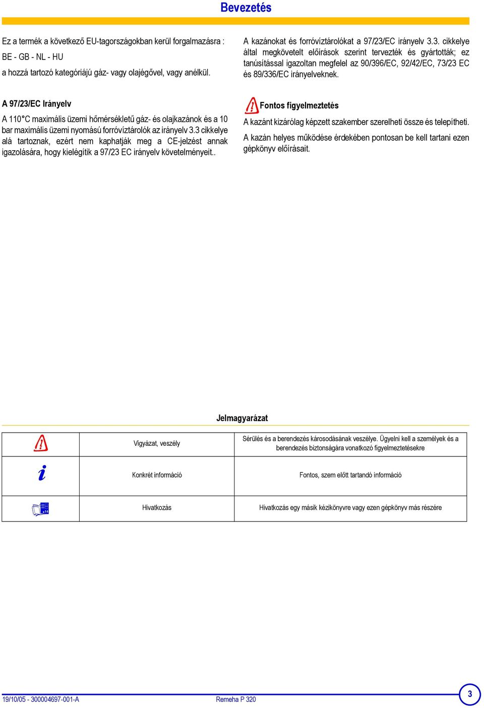 3 cikkelye alá tartoznak, ezért nem kaphatják meg a CE-jelzést annak igazolására, hogy kielégítik a 97/23 EC irányelv követelményeit.. A kazánokat és forróvíztárolókat a 97/23/EC irányelv 3.3. cikkelye által megkövetelt előírások szerint tervezték és gyártották; ez tanúsítással igazoltan megfelel az 90/396/EC, 92/42/EC, 73/23 EC és 89/336/EC irányelveknek.