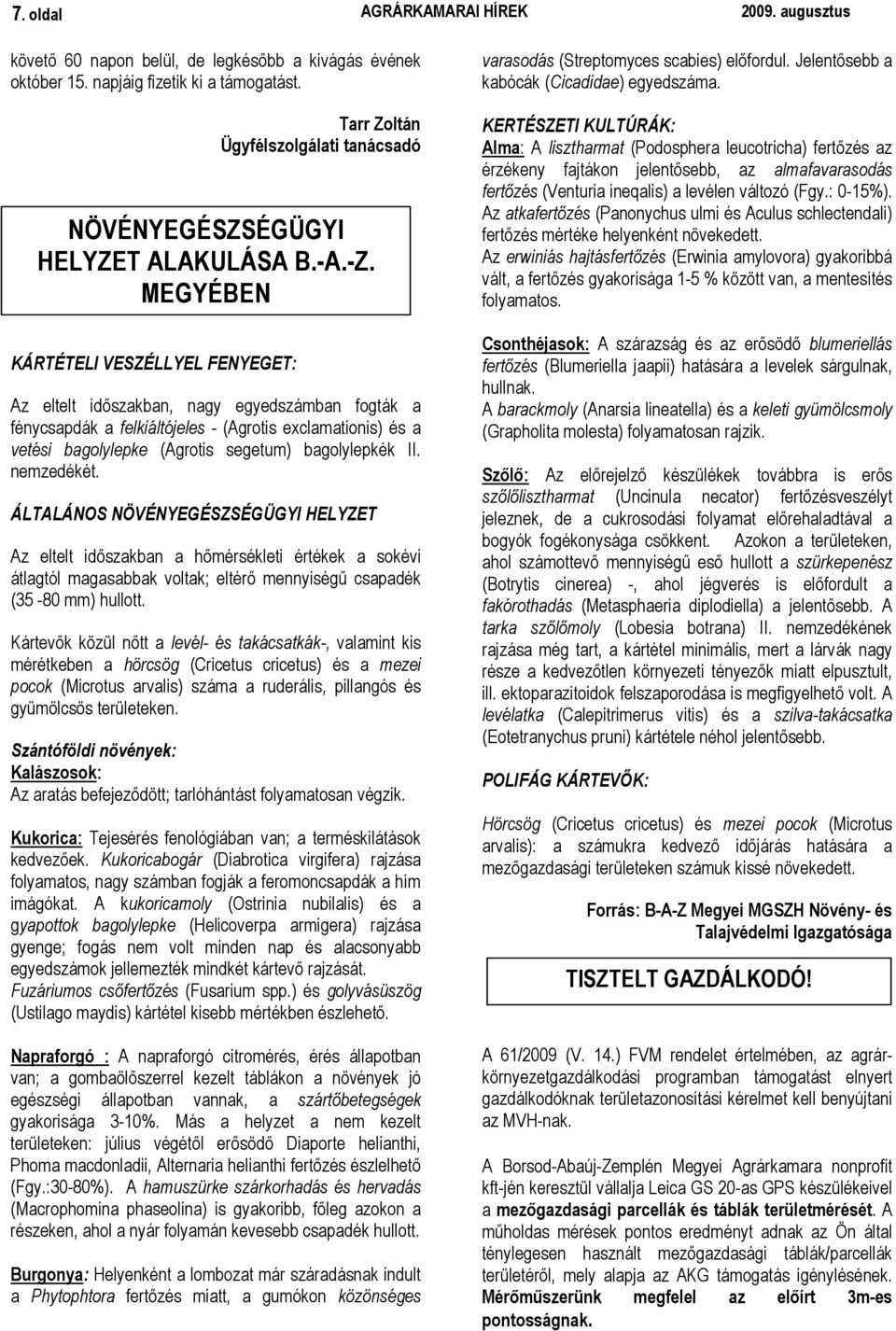 MEGYÉBEN Az eltelt idıszakban, nagy egyedszámban fogták a fénycsapdák a felkiáltójeles - (Agrotis exclamationis) és a vetési bagolylepke (Agrotis segetum) bagolylepkék II. nemzedékét.