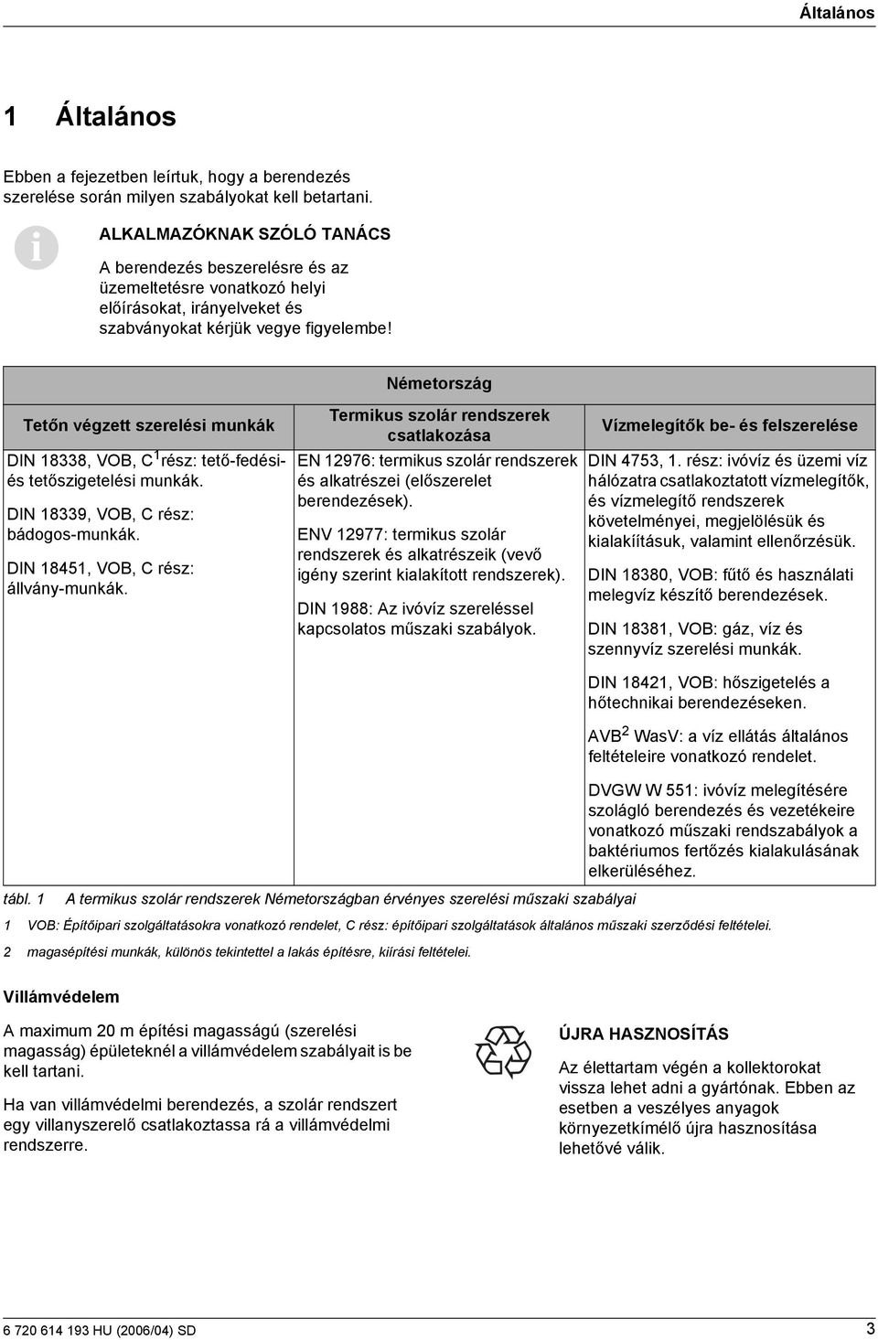 Németország Tetőn végzett szerelés munkák DIN 88, VO, C rész: tető-fedésés tetőszgetelés munkák. DIN 89, VO, C rész: bádogos-munkák. DIN 845, VO, C rész: állvány-munkák.