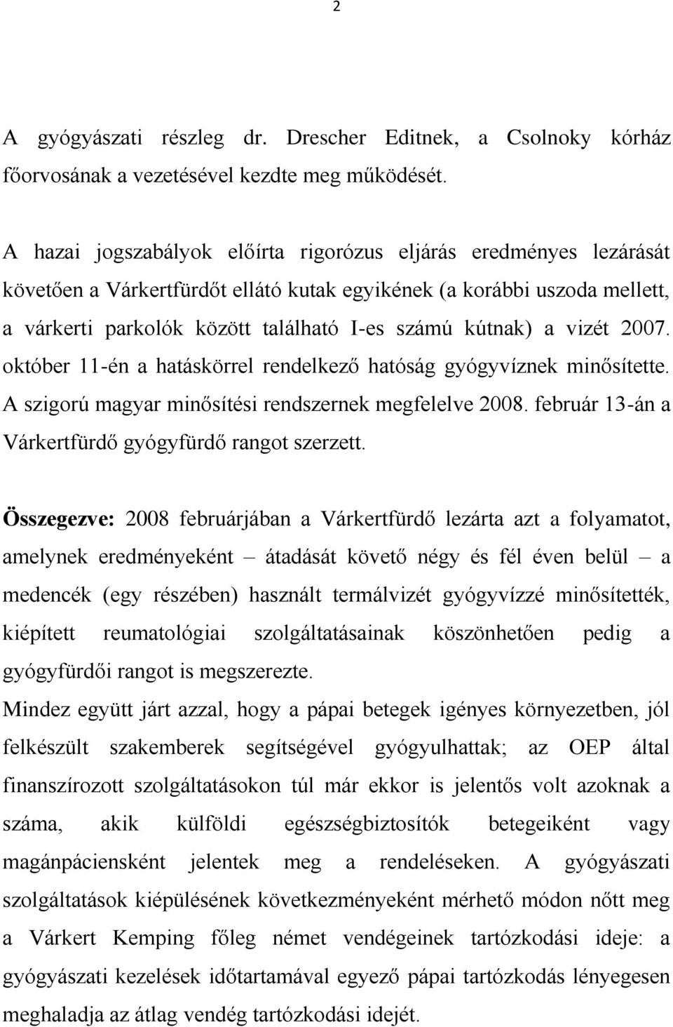 a vizét 2007. október 11-én a hatáskörrel rendelkező hatóság gyógyvíznek minősítette. A szigorú magyar minősítési rendszernek megfelelve 2008. február 13-án a Várkertfürdő gyógyfürdő rangot szerzett.
