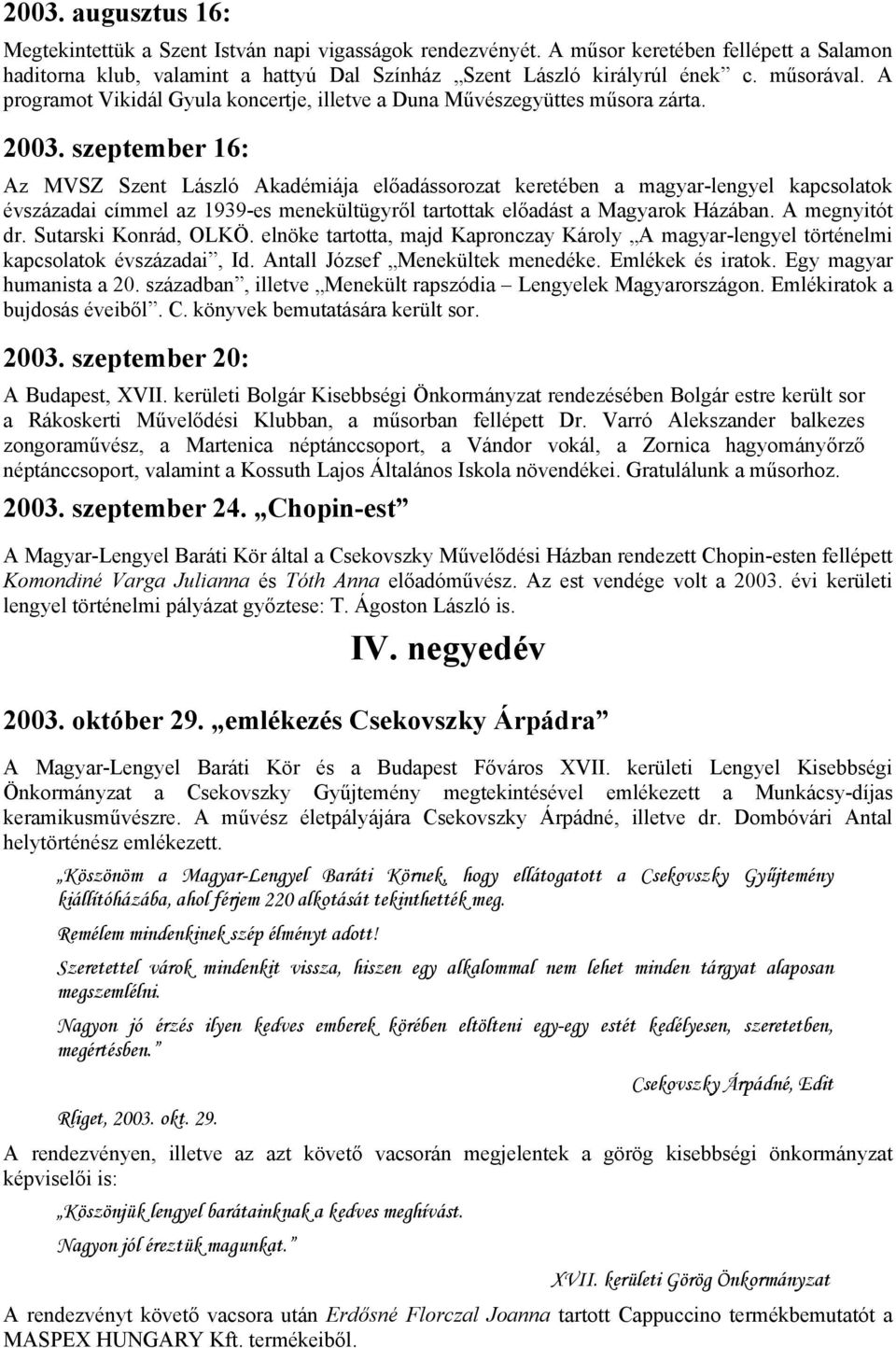 szeptember 16: Az MVSZ Szent László Akadémiája előadássorozat keretében a magyar-lengyel kapcsolatok évszázadai címmel az 1939-es menekültügyről tartottak előadást a Magyarok Házában. A megnyitót dr.