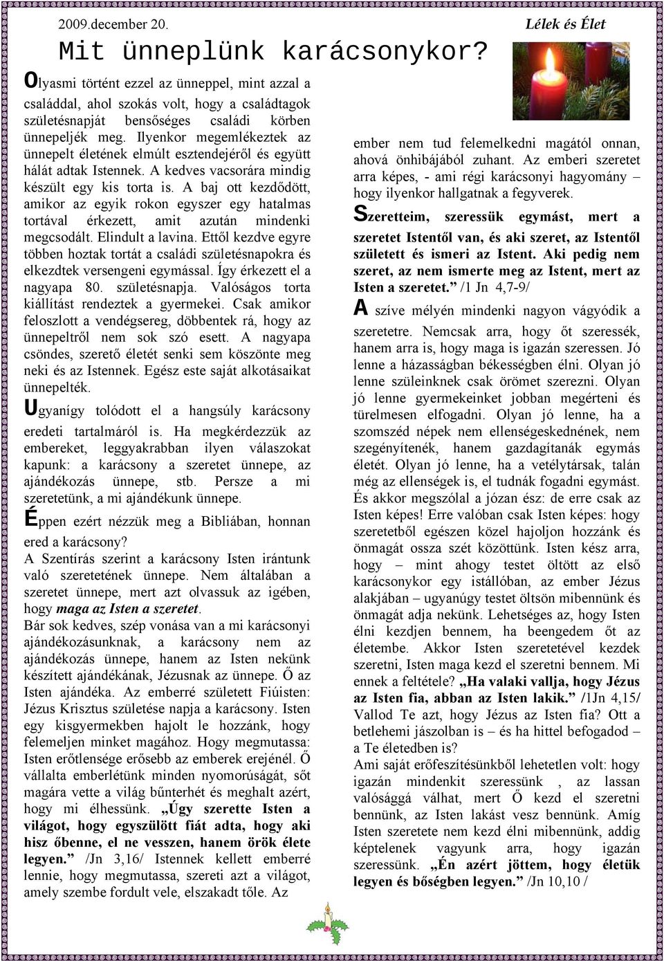 A baj ott kezdődött, amikor az egyik rokon egyszer egy hatalmas tortával érkezett, amit azután mindenki megcsodált. Elindult a lavina.