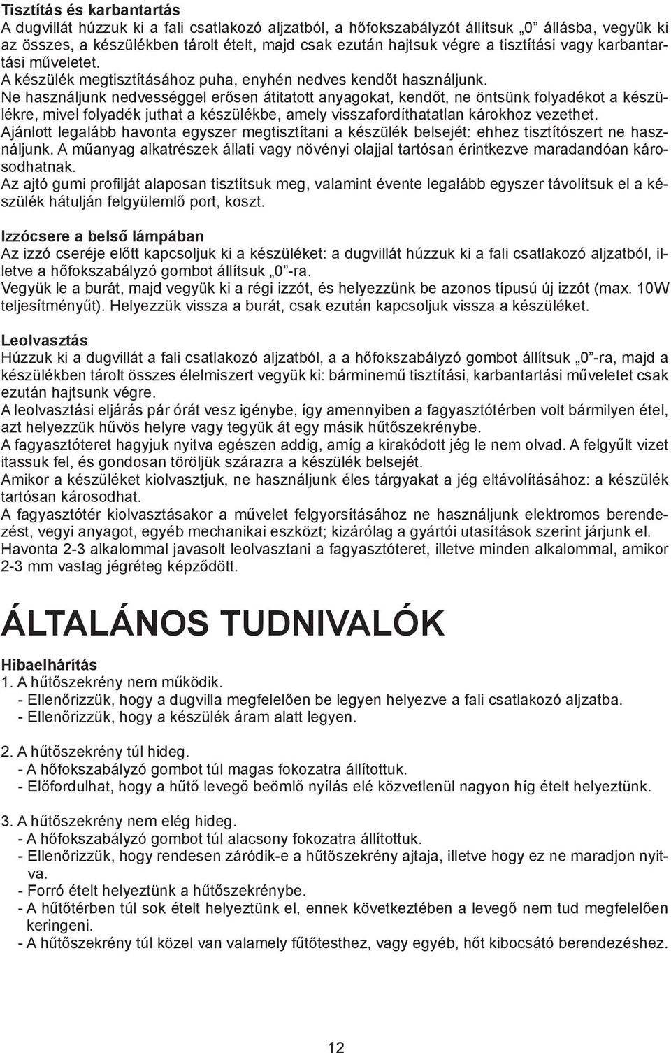 Ne használjunk nedvességgel erősen átitatott anyagokat, kendőt, ne öntsünk folyadékot a készülékre, mivel folyadék juthat a készülékbe, amely visszafordíthatatlan károkhoz vezethet.