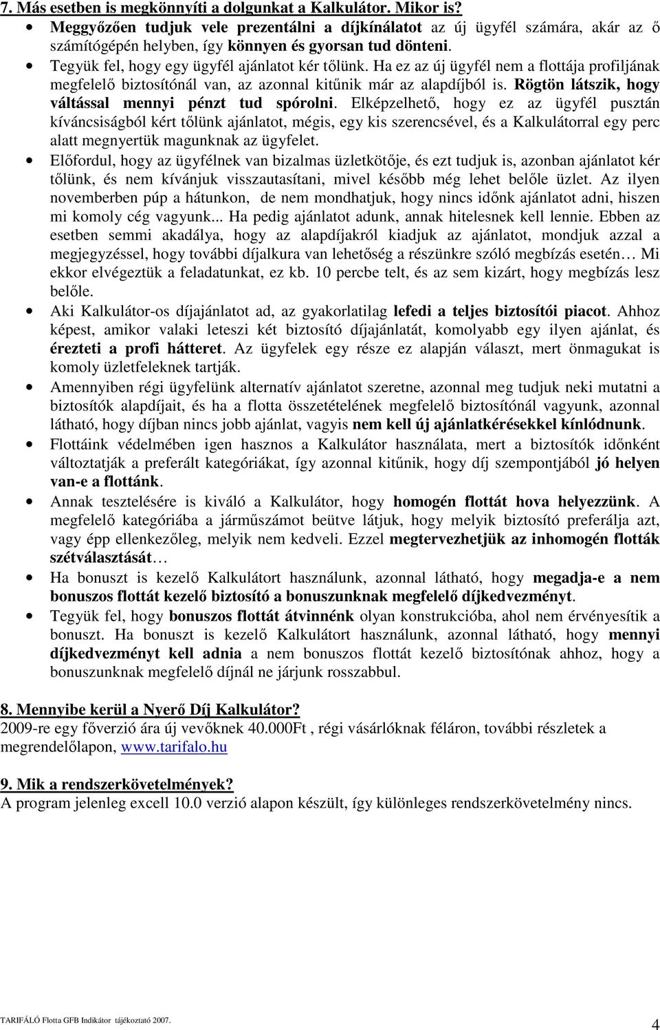 Ha ez az új ügyfél nem a flottája profiljának megfelelı biztosítónál van, az azonnal kitőnik már az alapdíjból is. Rögtön látszik, hogy váltással mennyi pénzt tud spórolni.