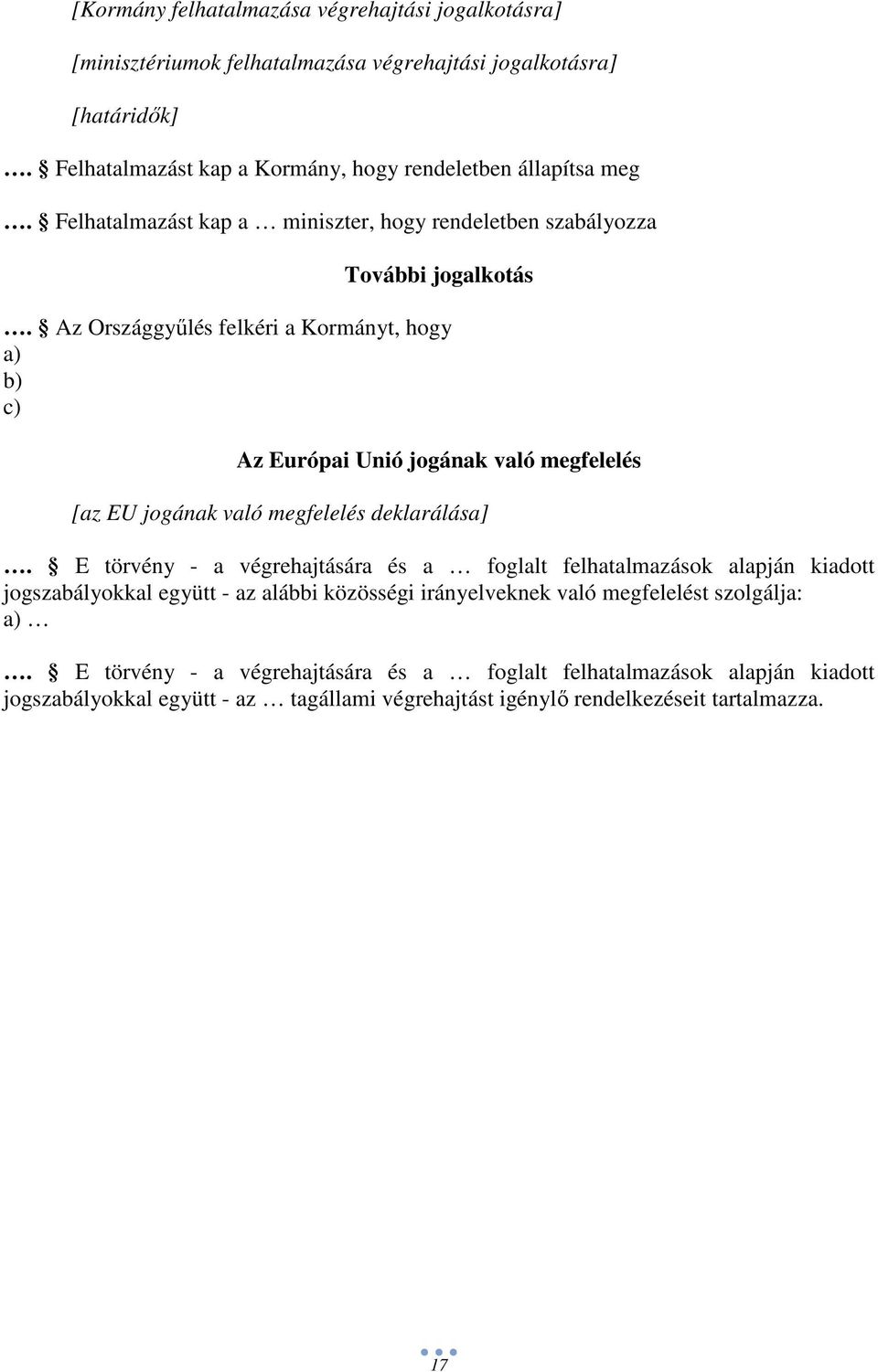 Az Országgyőlés felkéri a Kormányt, hogy a) b) c) Az Európai Unió jogának való megfelelés [az EU jogának való megfelelés deklarálása].