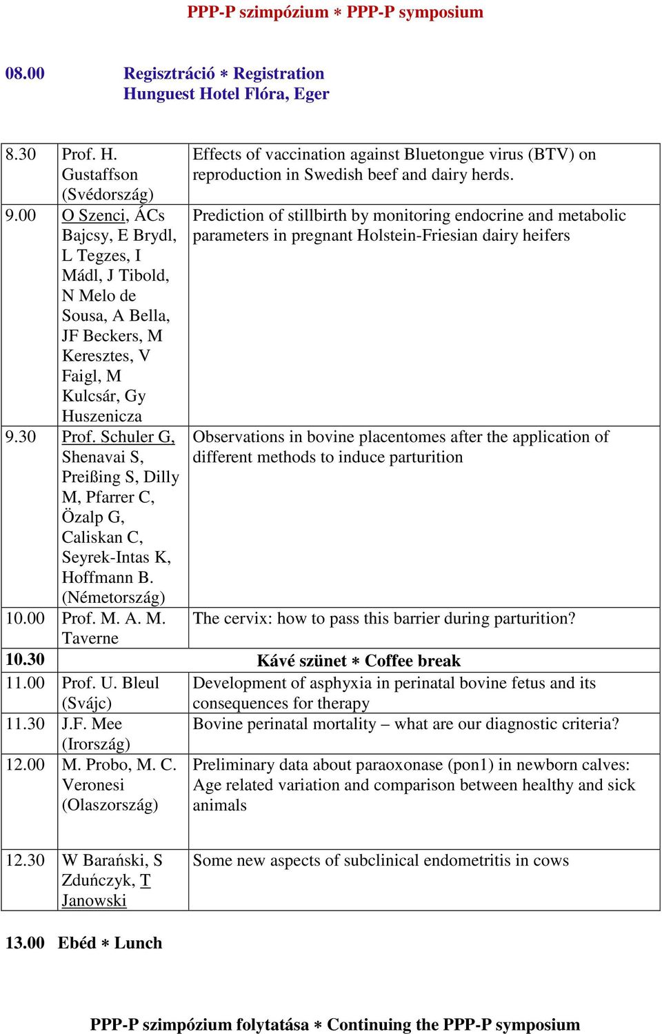 Schuler G, Shenavai S, Preißing S, Dilly M, Pfarrer C, Özalp G, Caliskan C, Seyrek-Intas K, Hoffmann B. 10.00 Prof. M. A. M. Taverne Effects of vaccination against Bluetongue virus (BTV) on reproduction in Swedish beef and dairy herds.