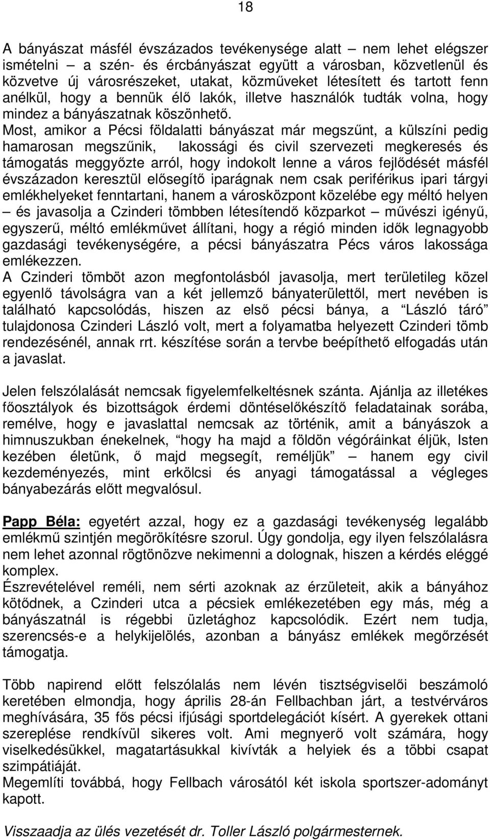 Most, amikor a Pécsi földalatti bányászat már megszűnt, a külszíni pedig hamarosan megszűnik, lakossági és civil szervezeti megkeresés és támogatás meggyőzte arról, hogy indokolt lenne a város
