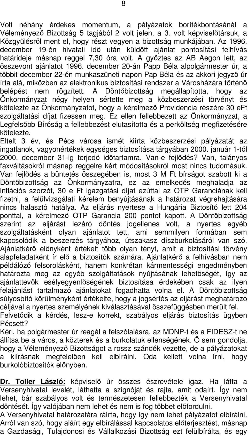 december 19-én hivatali idő után küldött ajánlat pontosítási felhívás határideje másnap reggel 7,30 óra volt. A győztes az AB Aegon lett, az összevont ajánlatot 1996.
