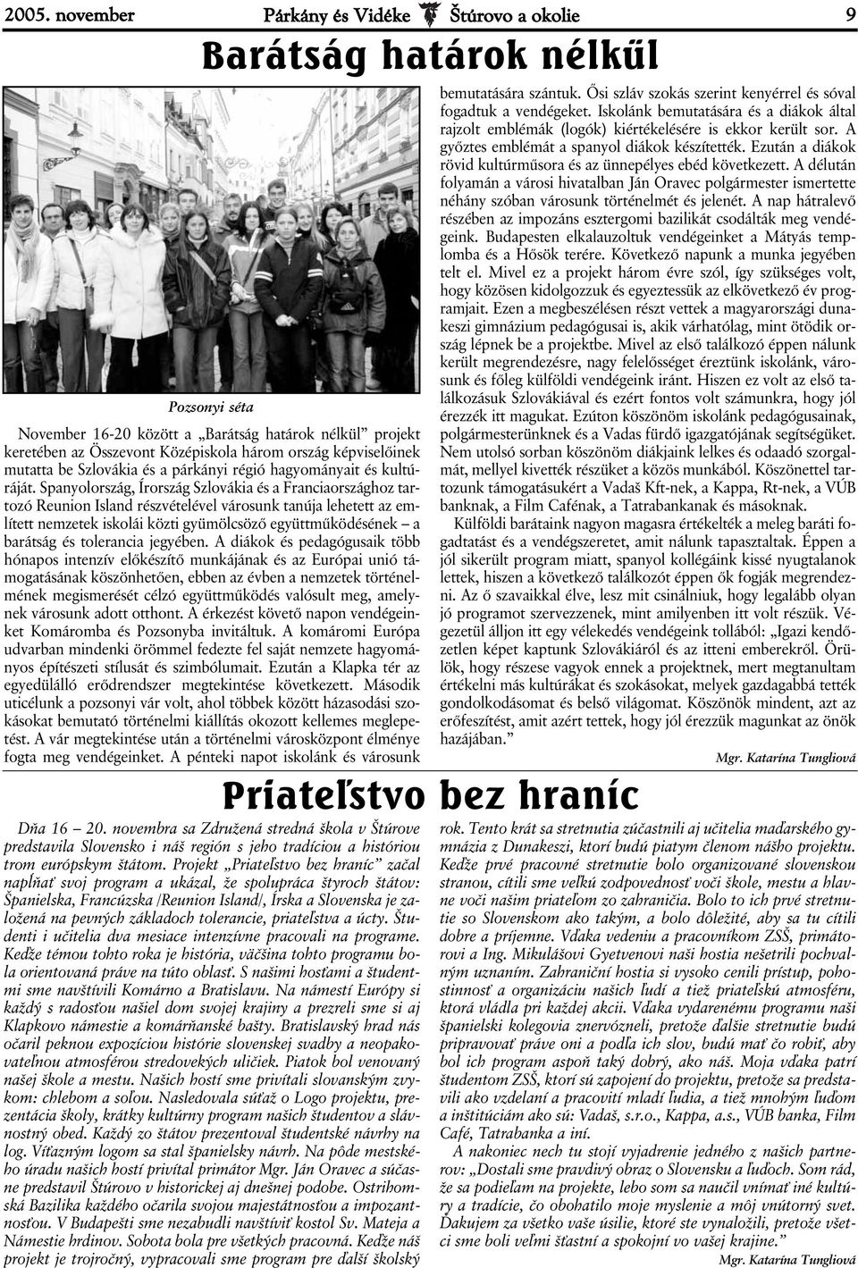 Spanyolország, Írország Szlovákia és a Franciaországhoz tartozó Reunion Island részvételével városunk tanúja lehetett az említett nemzetek iskolái közti gyümölcsöző együttműködésének a barátság és