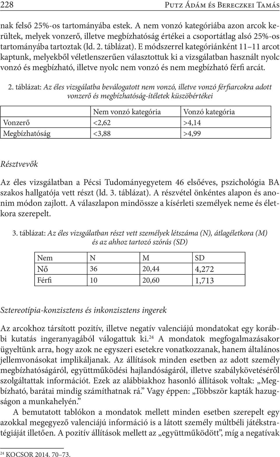 E módszerrel kategóriánként 11 11 arcot kaptunk, melyekből véletlenszerűen választottuk ki a vizsgálatban használt nyolc vonzó és megbízható, illetve nyolc nem vonzó és nem megbízható férfi arcát. 2.