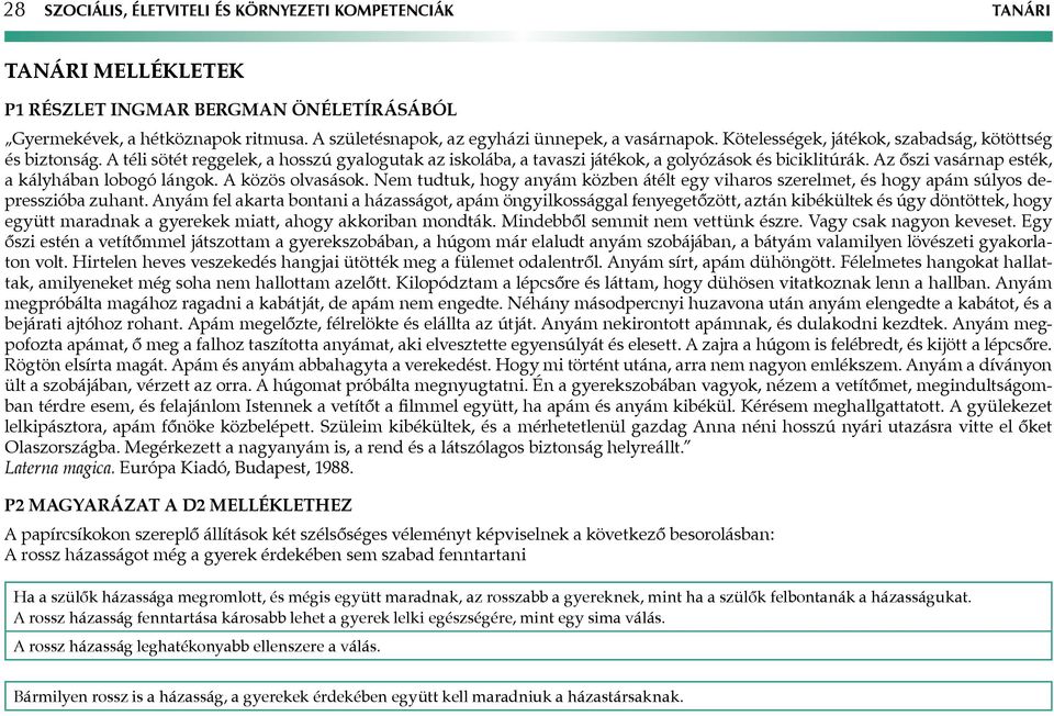 A téli sötét reggelek, a hosszú gyalogutak az iskolába, a tavaszi játékok, a golyózások és biciklitúrák. Az őszi vasárnap esték, a kályhában lobogó lángok. A közös olvasások.