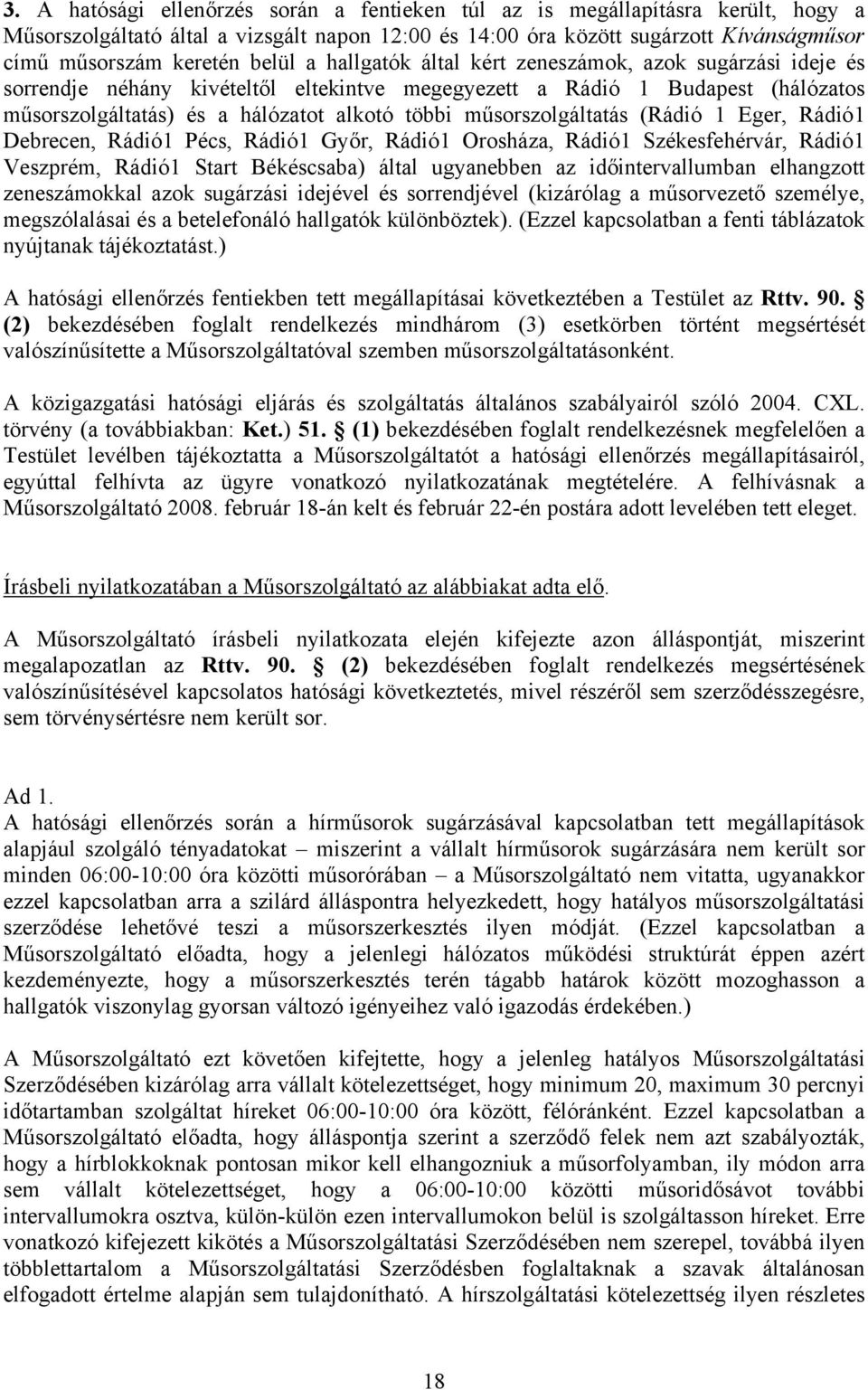 műsorszolgáltatás (Rádió 1 Eger, Rádió1 Debrecen, Rádió1 Pécs, Rádió1 Győr, Rádió1 Orosháza, Rádió1 Székesfehérvár, Rádió1 Veszprém, Rádió1 Start Békéscsaba) által ugyanebben az időintervallumban