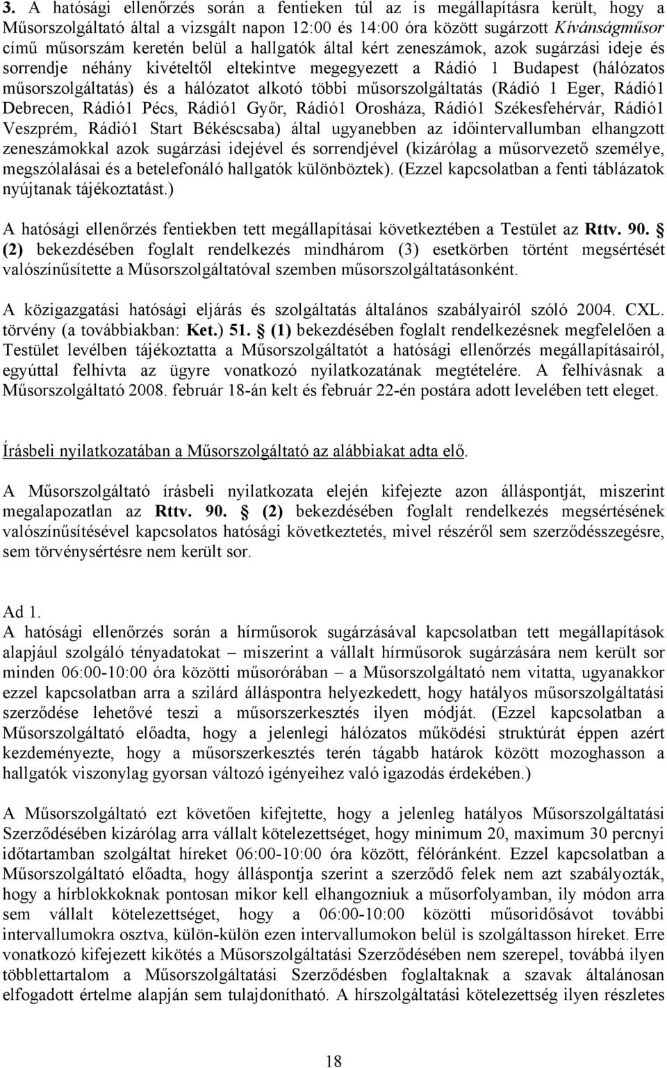 műsorszolgáltatás (Rádió 1 Eger, Rádió1 Debrecen, Rádió1 Pécs, Rádió1 Győr, Rádió1 Orosháza, Rádió1 Székesfehérvár, Rádió1 Veszprém, Rádió1 Start Békéscsaba) által ugyanebben az időintervallumban