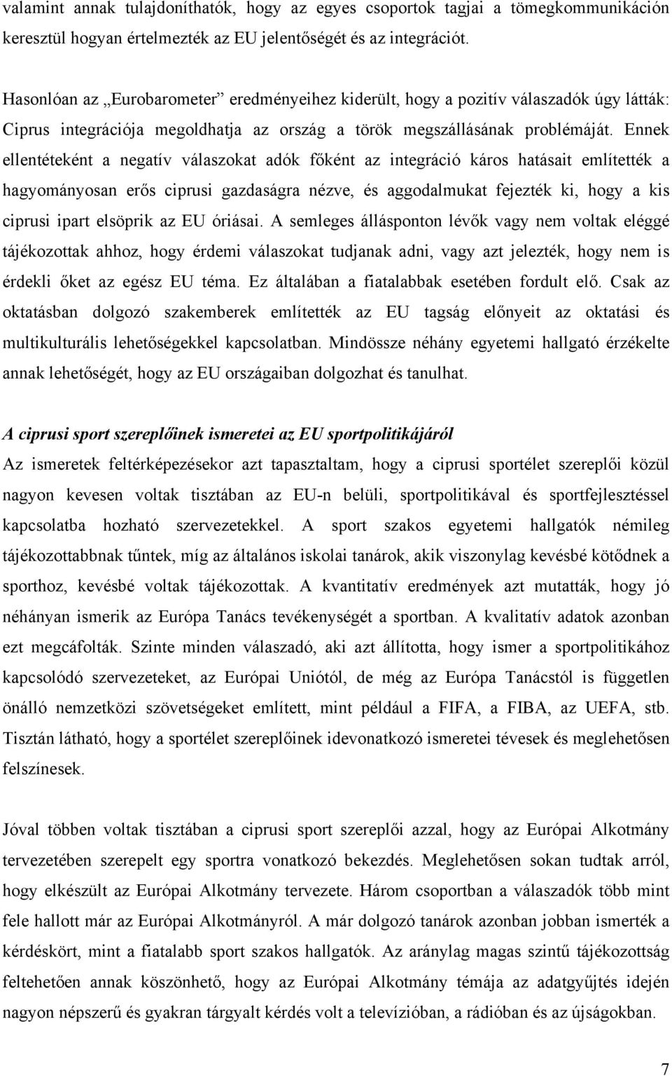 Ennek ellentéteként a negatív válaszokat adók főként az integráció káros hatásait említették a hagyományosan erős ciprusi gazdaságra nézve, és aggodalmukat fejezték ki, hogy a kis ciprusi ipart