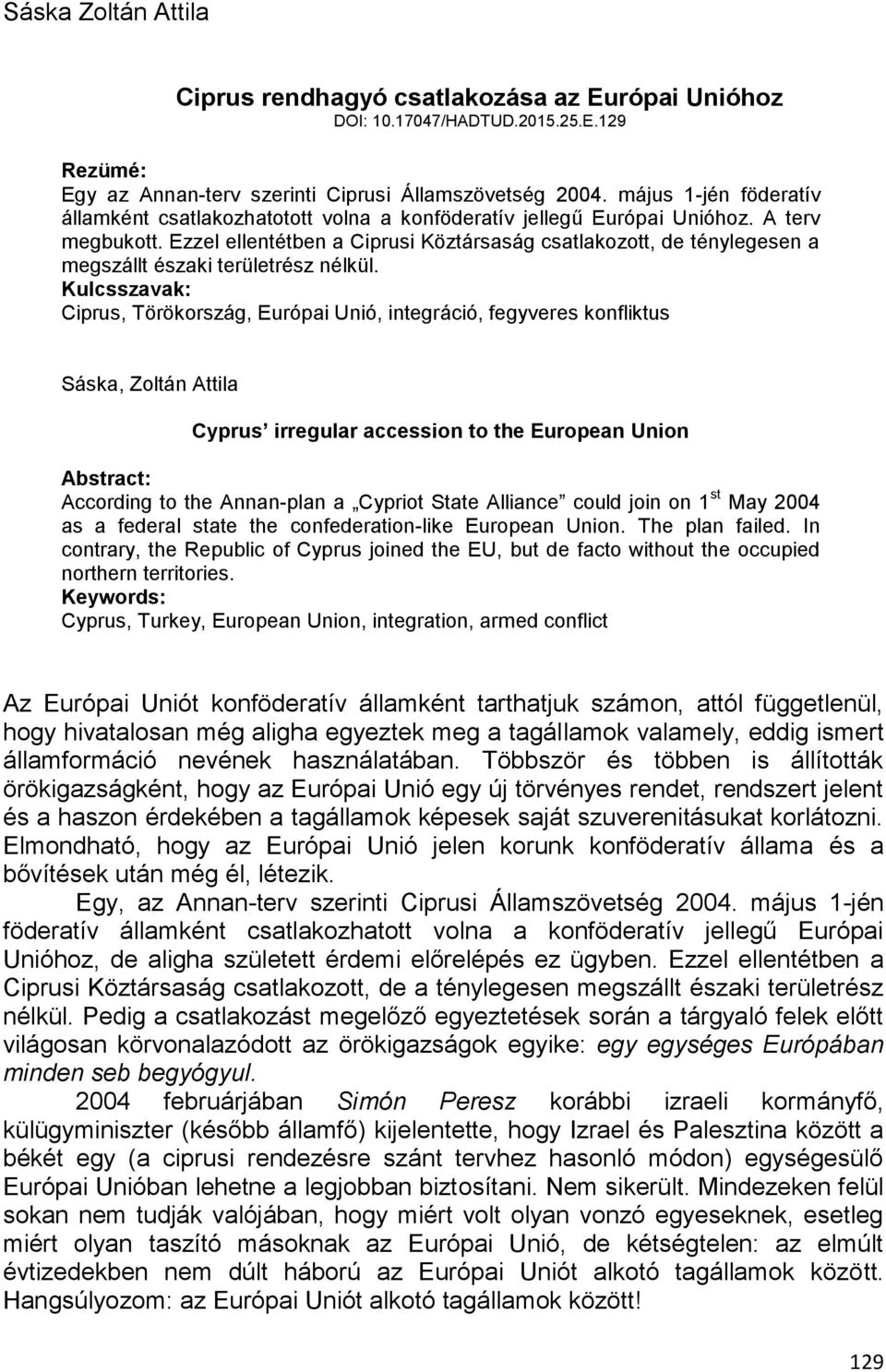 Ezzel ellentétben a Ciprusi Köztársaság csatlakozott, de ténylegesen a megszállt északi területrész nélkül.