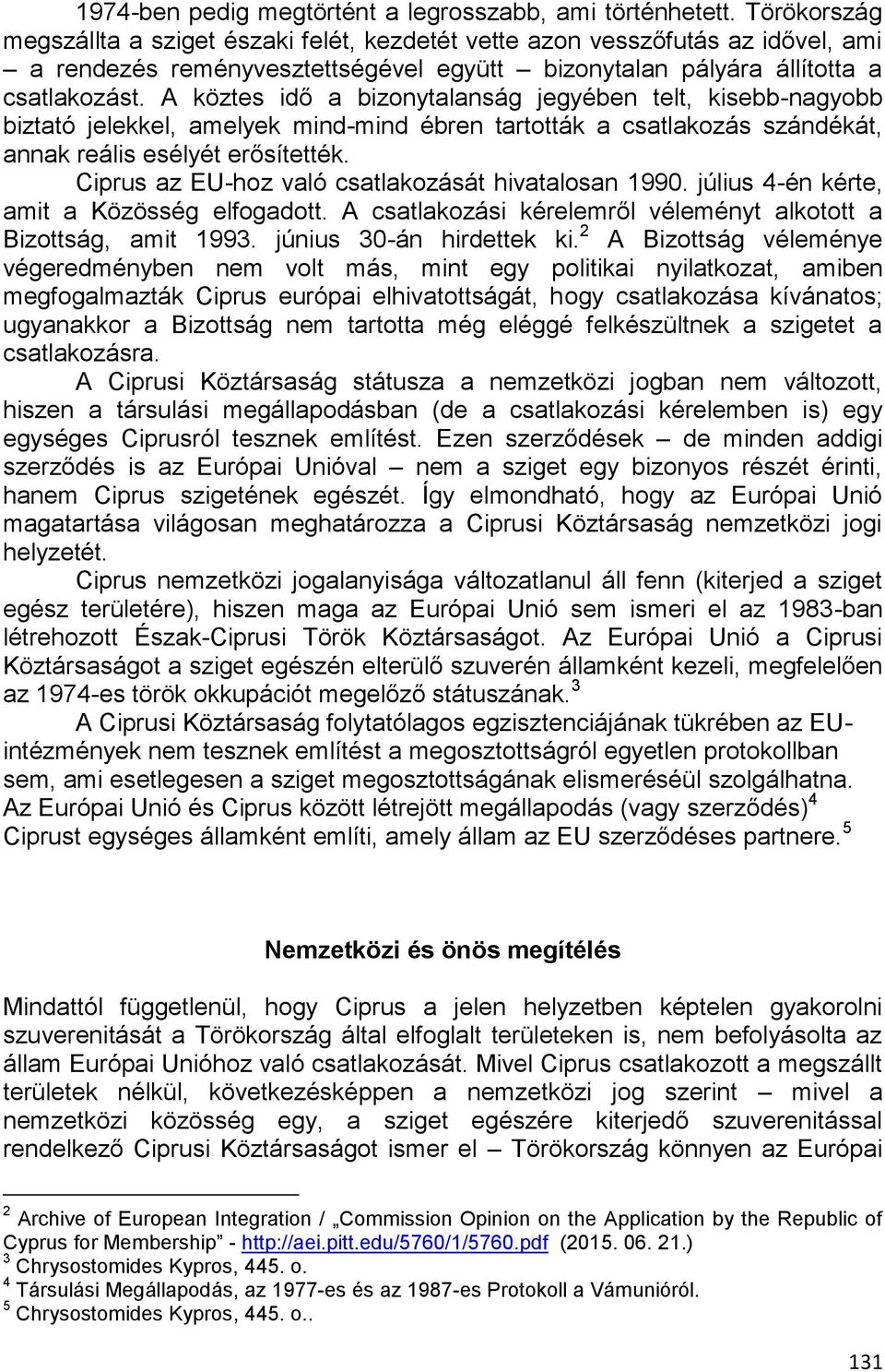 A köztes idő a bizonytalanság jegyében telt, kisebb-nagyobb biztató jelekkel, amelyek mind-mind ébren tartották a csatlakozás szándékát, annak reális esélyét erősítették.