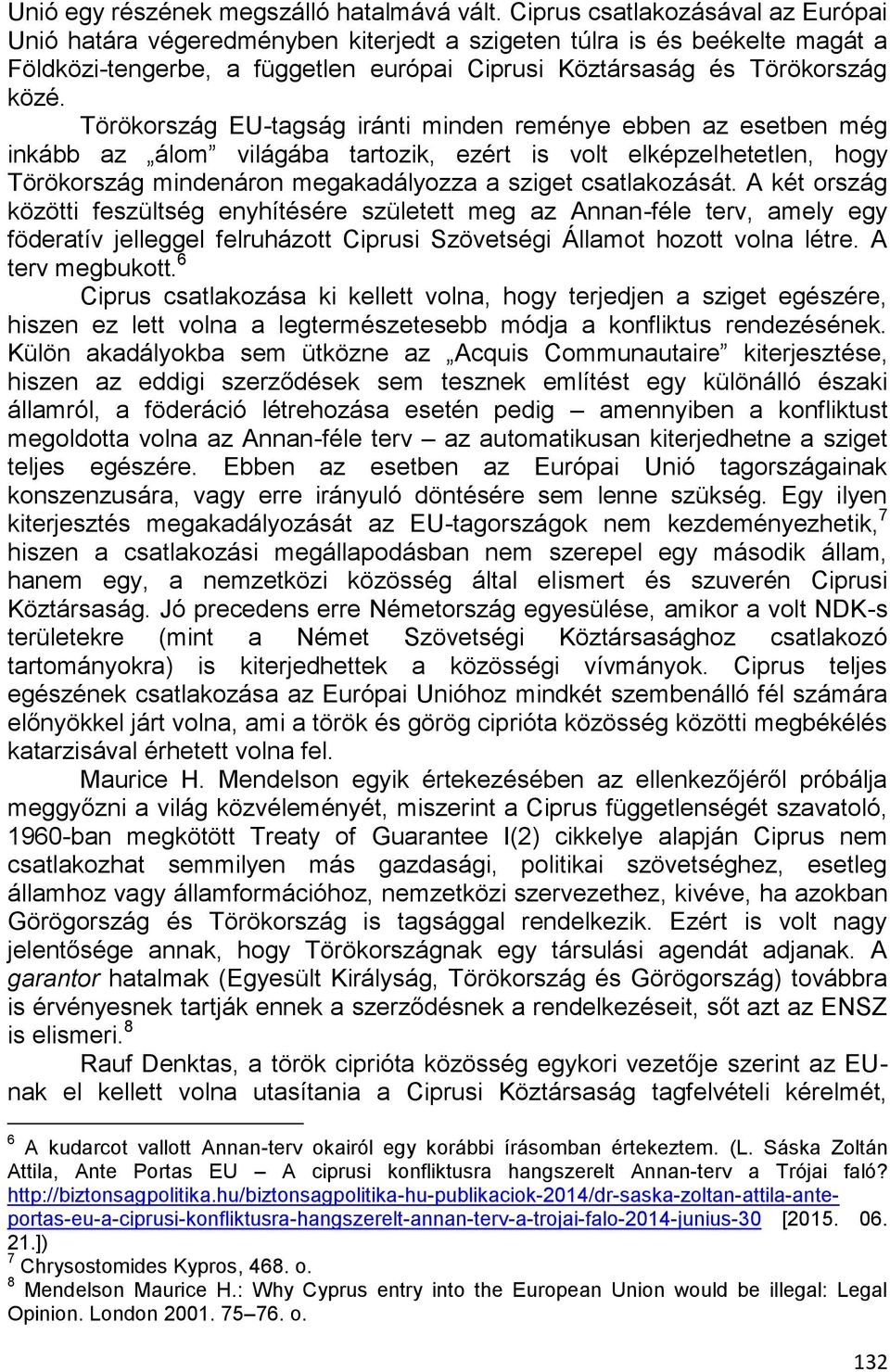 Törökország EU-tagság iránti minden reménye ebben az esetben még inkább az álom világába tartozik, ezért is volt elképzelhetetlen, hogy Törökország mindenáron megakadályozza a sziget csatlakozását.