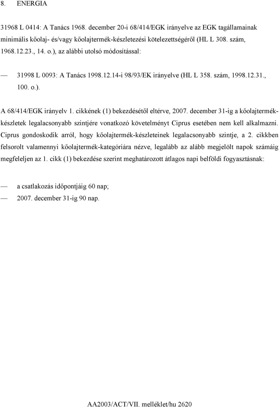 december 31-ig a kőolajtermékkészletek legalacsonyabb szintjére vonatkozó követelményt Ciprus esetében nem kell alkalmazni.