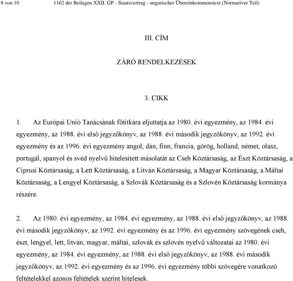 évi egyezmény angol, dán, finn, francia, görög, holland, német, olasz, portugál, spanyol és svéd nyelvű hitelesített másolatát az Cseh Köztársaság, az Észt Köztársaság, a Ciprusi Köztársaság, a Lett